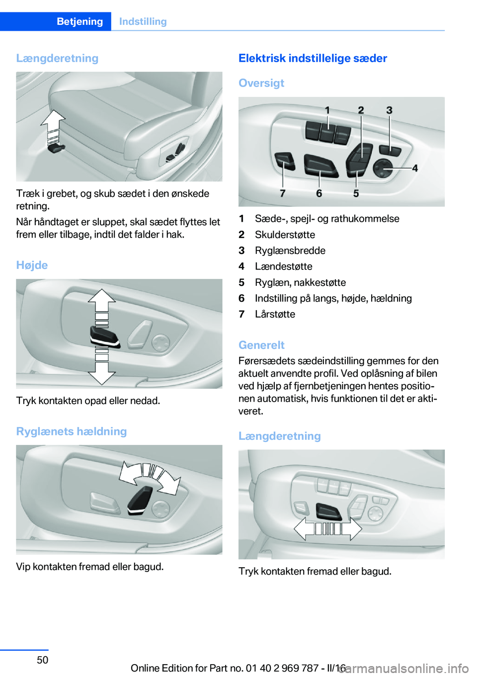 BMW X5 2016 InstruktionsbØger (in Danish) Længderetning
Træk i grebet, og skub sædet i den ønskede
retning.
Når håndtaget er sluppet, skal sædet flyttes let
frem eller tilbage, indtil det falder i hak.
Højde
Tryk kontakten opad eller BMW X5 2016 InstruktionsbØger (in Danish) Længderetning
Træk i grebet, og skub sædet i den ønskede
retning.
Når håndtaget er sluppet, skal sædet flyttes let
frem eller tilbage, indtil det falder i hak.
Højde
Tryk kontakten opad eller