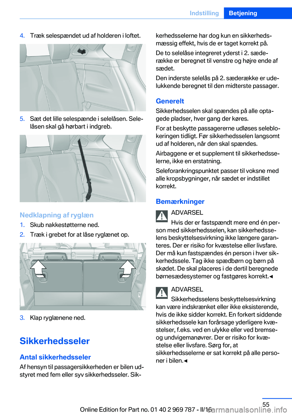 BMW X5 2016 InstruktionsbØger (in Danish) 4.Træk selespændet ud af holderen i loftet.5.Sæt det lille selespænde i selelåsen. Sele‐
låsen skal gå hørbart i indgreb.
Nedklapning af ryglæn
1.Skub nakkestøtterne ned.2.Træk i grebet f BMW X5 2016 InstruktionsbØger (in Danish) 4.Træk selespændet ud af holderen i loftet.5.Sæt det lille selespænde i selelåsen. Sele‐
låsen skal gå hørbart i indgreb.
Nedklapning af ryglæn
1.Skub nakkestøtterne ned.2.Træk i grebet f