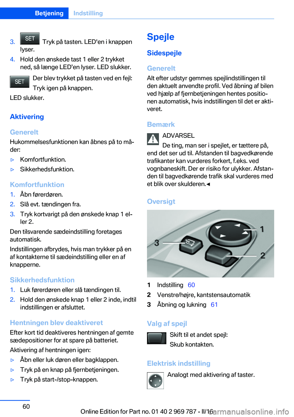 BMW X5 2016 InstruktionsbØger (in Danish) 3. Tryk på tasten. LED'en i knappen
lyser.4.Hold den ønskede tast 1 eller 2 trykket
ned, så længe LED’en lyser. LED slukker.
Der blev trykket på tasten ved en fejl:
Tryk igen på knappen.
BMW X5 2016 InstruktionsbØger (in Danish) 3. Tryk på tasten. LED'en i knappen
lyser.4.Hold den ønskede tast 1 eller 2 trykket
ned, så længe LED’en lyser. LED slukker.
Der blev trykket på tasten ved en fejl:
Tryk igen på knappen.