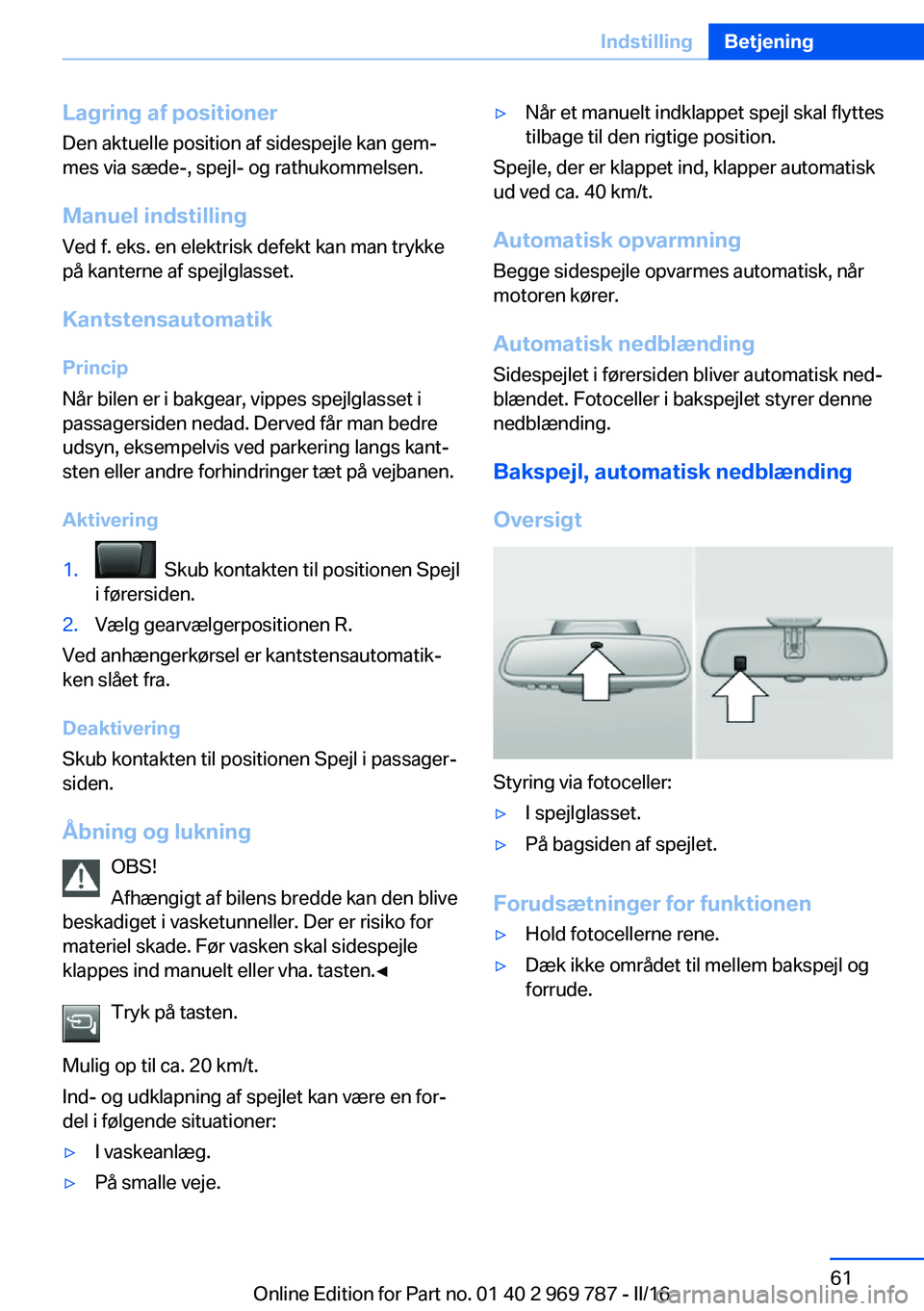 BMW X5 2016 InstruktionsbØger (in Danish) Lagring af positioner
Den aktuelle position af sidespejle kan gem‐
mes via sæde-, spejl- og rathukommelsen.
Manuel indstilling
Ved f. eks. en elektrisk defekt kan man trykke
på kanterne af spejlgl BMW X5 2016 InstruktionsbØger (in Danish) Lagring af positioner
Den aktuelle position af sidespejle kan gem‐
mes via sæde-, spejl- og rathukommelsen.
Manuel indstilling
Ved f. eks. en elektrisk defekt kan man trykke
på kanterne af spejlgl