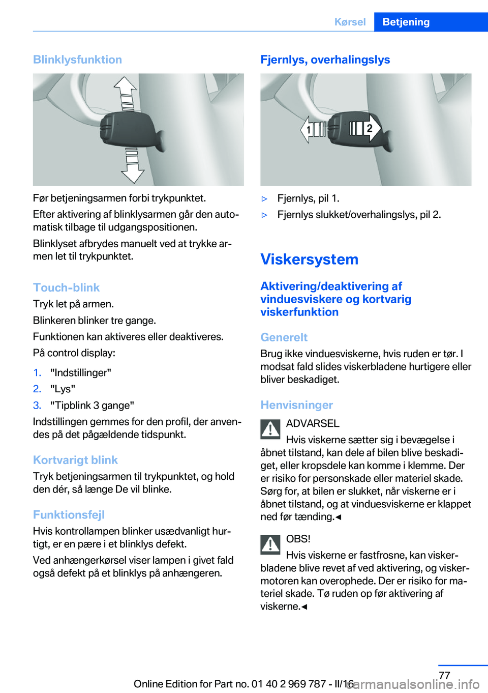 BMW X5 2016 InstruktionsbØger (in Danish) Blinklysfunktion
Før betjeningsarmen forbi trykpunktet.
Efter aktivering af blinklysarmen går den auto‐
matisk tilbage til udgangspositionen.
Blinklyset afbrydes manuelt ved at trykke ar‐
men le BMW X5 2016 InstruktionsbØger (in Danish) Blinklysfunktion
Før betjeningsarmen forbi trykpunktet.
Efter aktivering af blinklysarmen går den auto‐
matisk tilbage til udgangspositionen.
Blinklyset afbrydes manuelt ved at trykke ar‐
men le