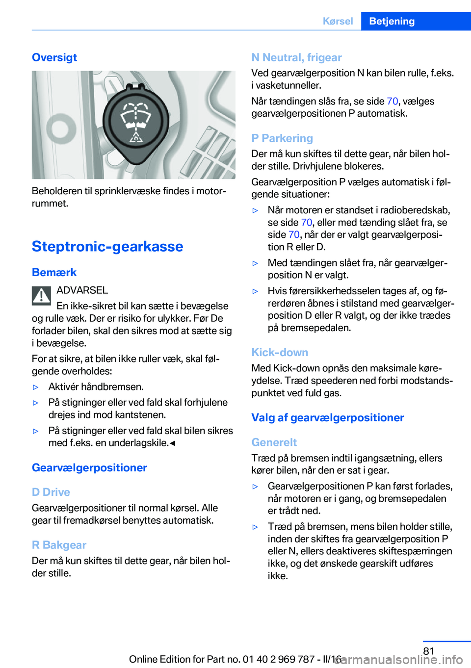 BMW X5 2016 InstruktionsbØger (in Danish) Oversigt
Beholderen til sprinklervæske findes i motor‐
rummet.
Steptronic-gearkasse
Bemærk ADVARSEL
En ikke-sikret bil kan sætte i bevægelse
og rulle væk. Der er risiko for ulykker. Før De
for BMW X5 2016 InstruktionsbØger (in Danish) Oversigt
Beholderen til sprinklervæske findes i motor‐
rummet.
Steptronic-gearkasse
Bemærk ADVARSEL
En ikke-sikret bil kan sætte i bevægelse
og rulle væk. Der er risiko for ulykker. Før De
for