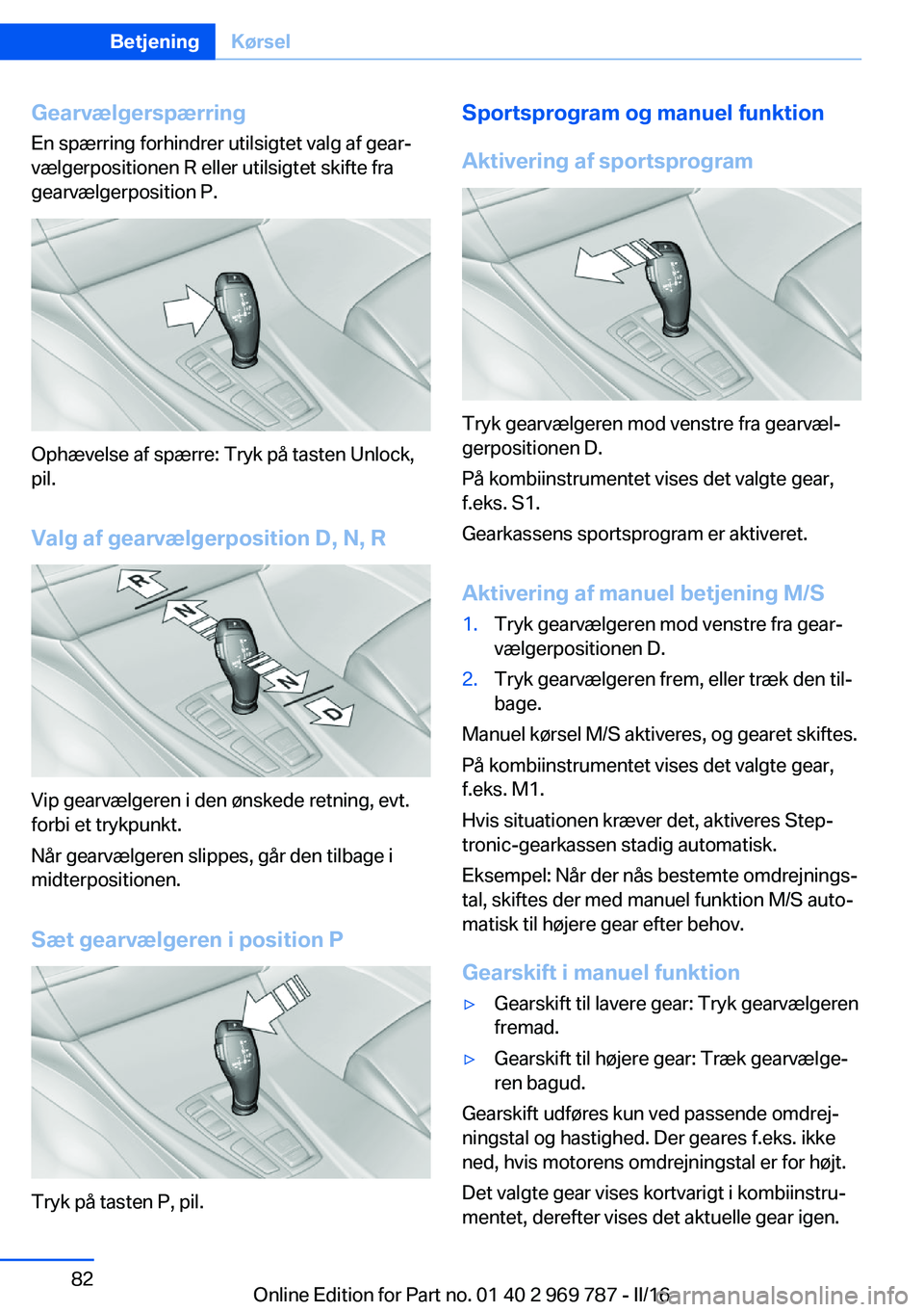 BMW X5 2016 InstruktionsbØger (in Danish) Gearvælgerspærring
En spærring forhindrer utilsigtet valg af gear‐
vælgerpositionen R eller utilsigtet skifte fra
gearvælgerposition P.
Ophævelse af spærre: Tryk på tasten Unlock,
pil.
Valg BMW X5 2016 InstruktionsbØger (in Danish) Gearvælgerspærring
En spærring forhindrer utilsigtet valg af gear‐
vælgerpositionen R eller utilsigtet skifte fra
gearvælgerposition P.
Ophævelse af spærre: Tryk på tasten Unlock,
pil.
Valg