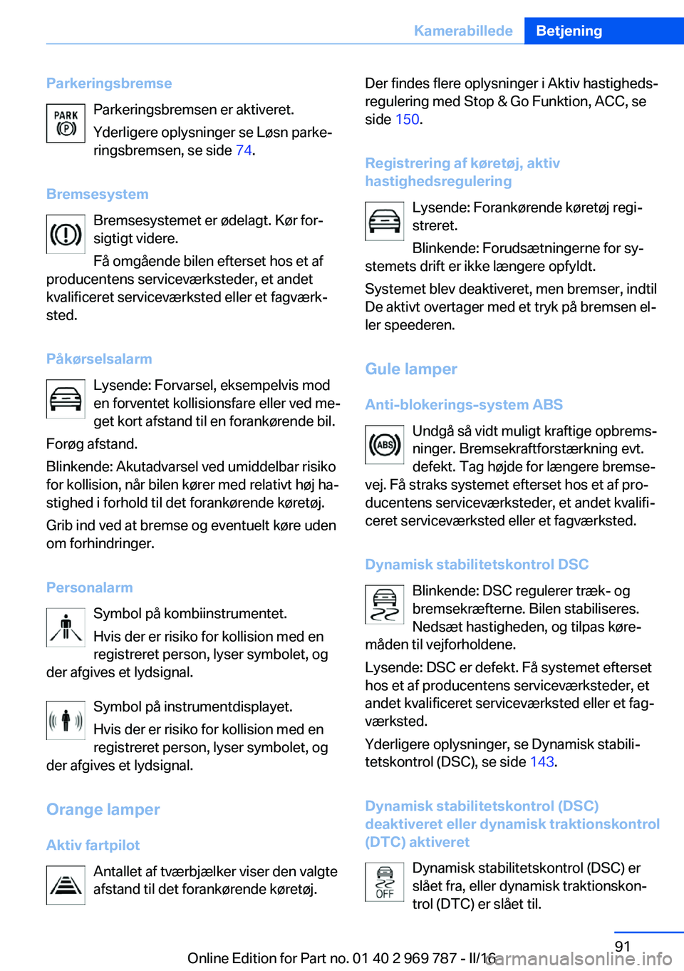 BMW X5 2016 InstruktionsbØger (in Danish) ParkeringsbremseParkeringsbremsen er aktiveret.
Yderligere oplysninger se Løsn parke‐
ringsbremsen, se side 74.
Bremsesystem Bremsesystemet er ødelagt. Kør for‐
sigtigt videre.
Få omgående b BMW X5 2016 InstruktionsbØger (in Danish) ParkeringsbremseParkeringsbremsen er aktiveret.
Yderligere oplysninger se Løsn parke‐
ringsbremsen, se side 74.
Bremsesystem Bremsesystemet er ødelagt. Kør for‐
sigtigt videre.
Få omgående b