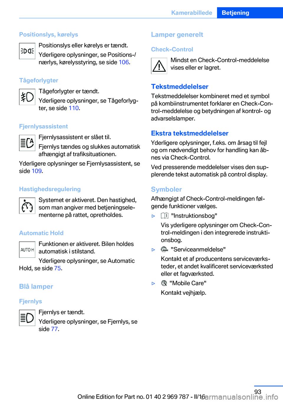 BMW X5 2016 InstruktionsbØger (in Danish) Positionslys, kørelysPositionslys eller kørelys er tændt.
Yderligere oplysninger, se Positions-/
nærlys, kørelysstyring, se side 106.
Tågeforlygter Tågeforlygter er tændt.
Yderligere oplysnin BMW X5 2016 InstruktionsbØger (in Danish) Positionslys, kørelysPositionslys eller kørelys er tændt.
Yderligere oplysninger, se Positions-/
nærlys, kørelysstyring, se side 106.
Tågeforlygter Tågeforlygter er tændt.
Yderligere oplysnin