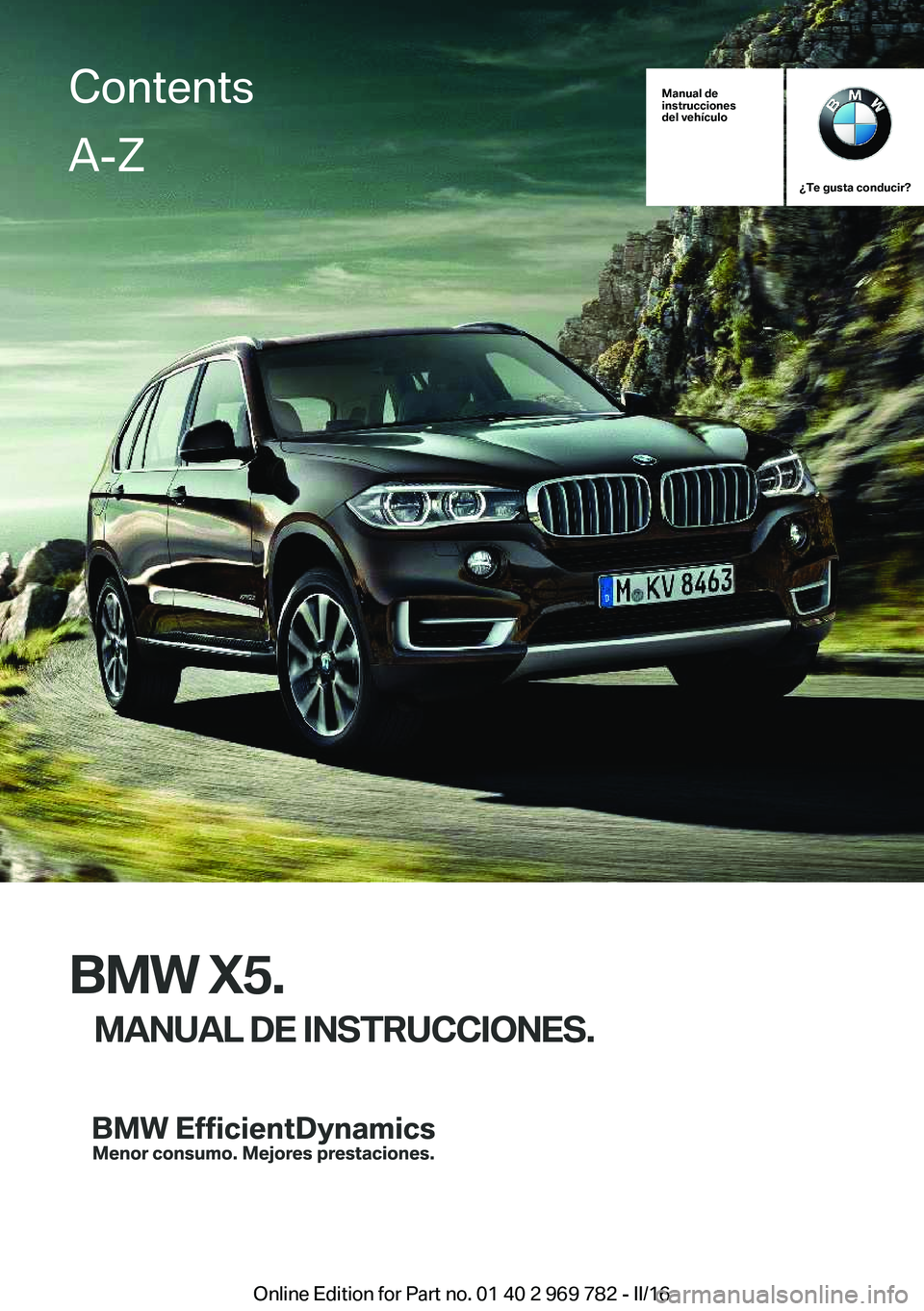 BMW X5 2016 Manuales de Empleo (in Spanish) Manual de
instrucciones
del vehículo
¿Te gusta conducir?
BMW X5.
MANUAL DE INSTRUCCIONES.
ContentsA-Z
Online Edition for Part no. 01 40 2 969 782 - II/16 BMW X5 2016 Manuales de Empleo (in Spanish) Manual de
instrucciones
del vehículo
¿Te gusta conducir?
BMW X5.
MANUAL DE INSTRUCCIONES.
ContentsA-Z
Online Edition for Part no. 01 40 2 969 782 - II/16