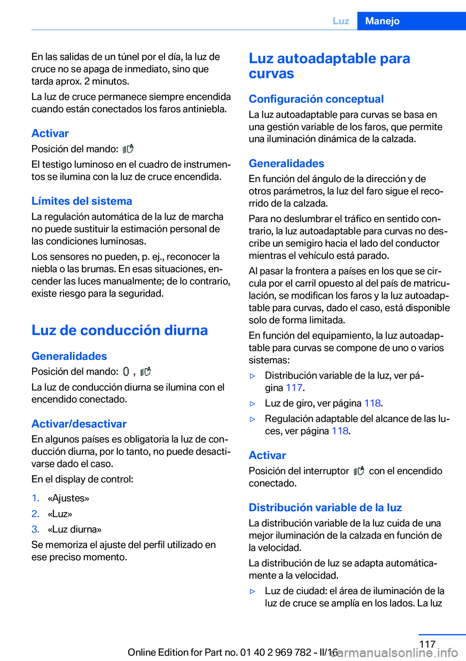 BMW X5 2016 Manuales de Empleo (in Spanish) En las salidas de un túnel por el día, la luz de
cruce no se apaga de inmediato, sino que
tarda aprox. 2 minutos.
La luz de cruce permanece siempre encendida
cuando están conectados los faros antin BMW X5 2016 Manuales de Empleo (in Spanish) En las salidas de un túnel por el día, la luz de
cruce no se apaga de inmediato, sino que
tarda aprox. 2 minutos.
La luz de cruce permanece siempre encendida
cuando están conectados los faros antin