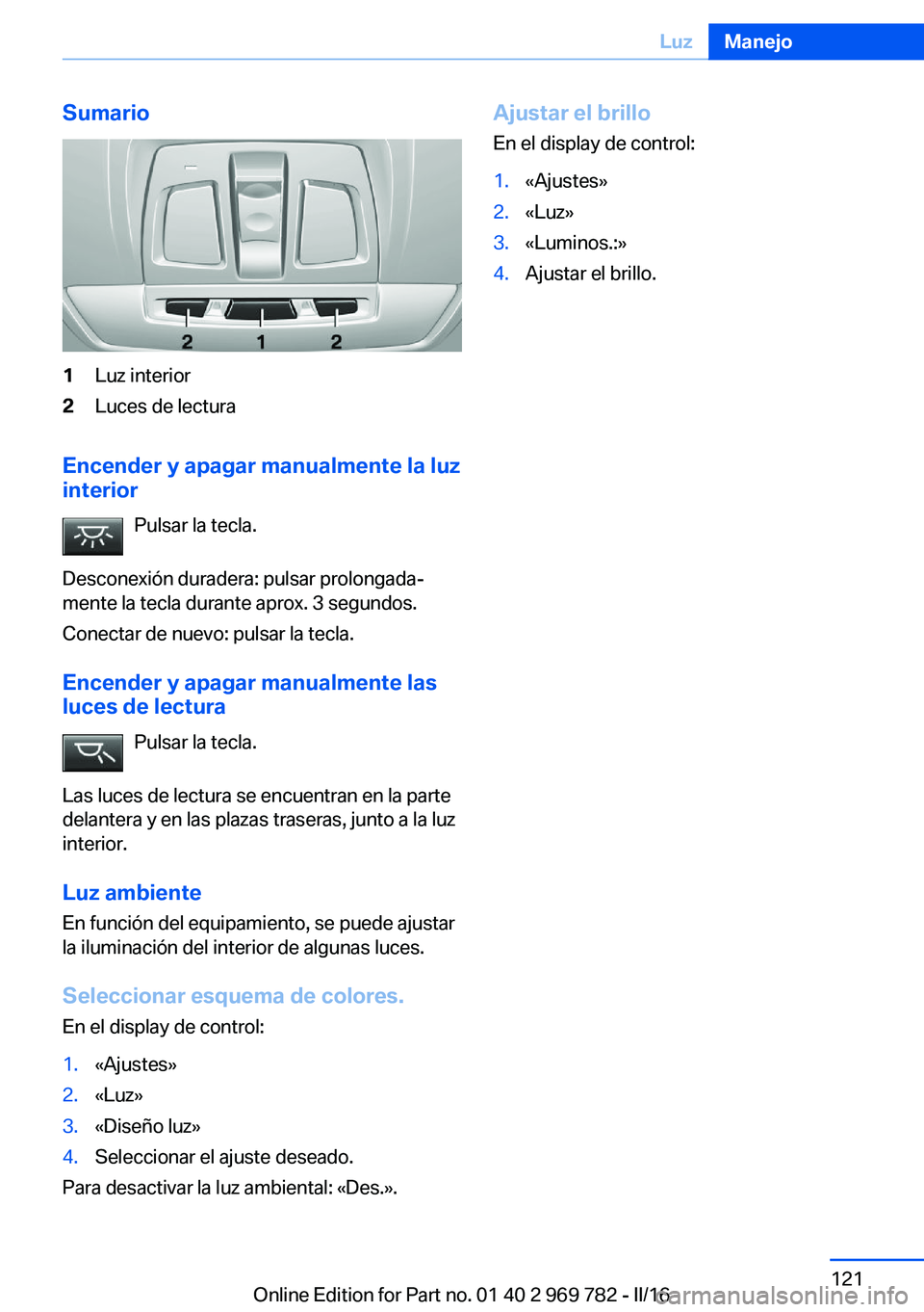 BMW X5 2016 Manuales de Empleo (in Spanish) Sumario1Luz interior2Luces de lectura
Encender y apagar manualmente la luzinterior
Pulsar la tecla.
Desconexión duradera: pulsar prolongada‐
mente la tecla durante aprox. 3 segundos.
Conectar de nu BMW X5 2016 Manuales de Empleo (in Spanish) Sumario1Luz interior2Luces de lectura
Encender y apagar manualmente la luzinterior
Pulsar la tecla.
Desconexión duradera: pulsar prolongada‐
mente la tecla durante aprox. 3 segundos.
Conectar de nu