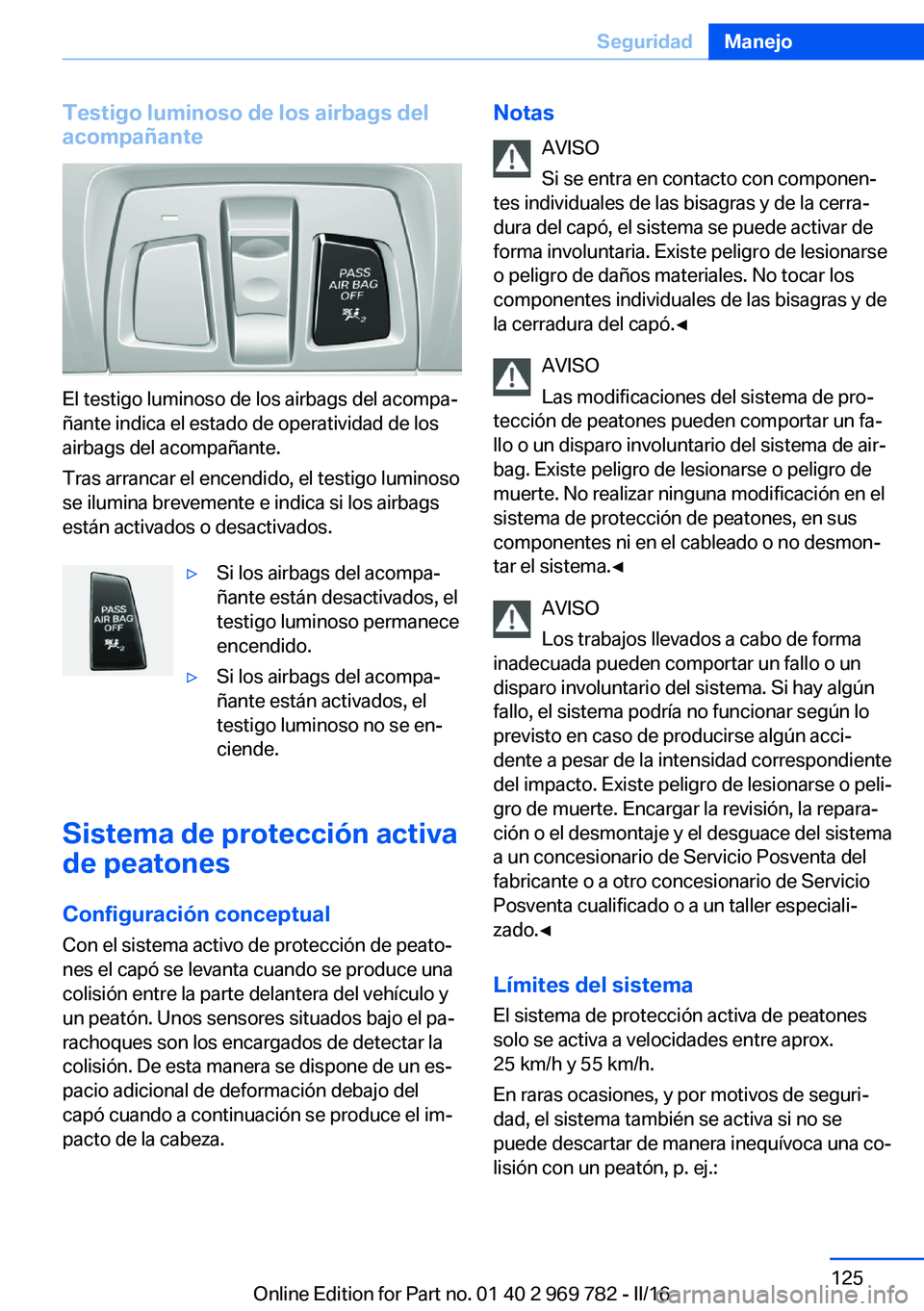 BMW X5 2016  Manuales de Empleo (in Spanish) Testigo luminoso de los airbags del
acompañante
El testigo luminoso de los airbags del acompa‐
ñante indica el estado de operatividad de los
airbags del acompañante.
Tras arrancar el encendido, e