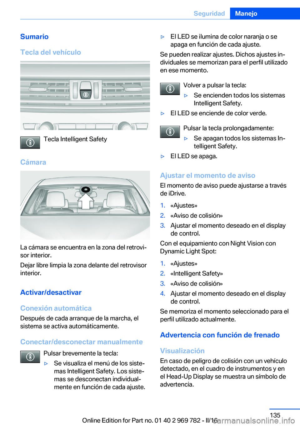 BMW X5 2016  Manuales de Empleo (in Spanish) Sumario
Tecla del vehículo
Tecla Intelligent Safety
Cámara
La cámara se encuentra en la zona del retrovi‐
sor interior.
Dejar libre limpia la zona delante del retrovisor
interior.
Activar/desacti