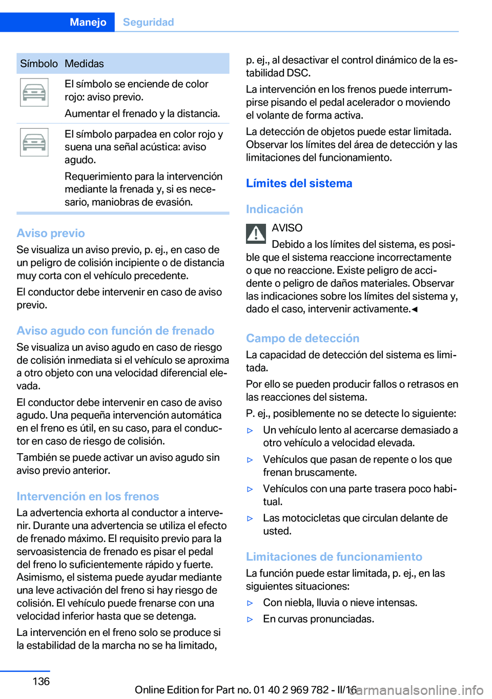 BMW X5 2016  Manuales de Empleo (in Spanish) SímboloMedidasEl símbolo se enciende de color
rojo: aviso previo.
Aumentar el frenado y la distancia.El símbolo parpadea en color rojo y
suena una señal acústica: aviso
agudo.
Requerimiento para 