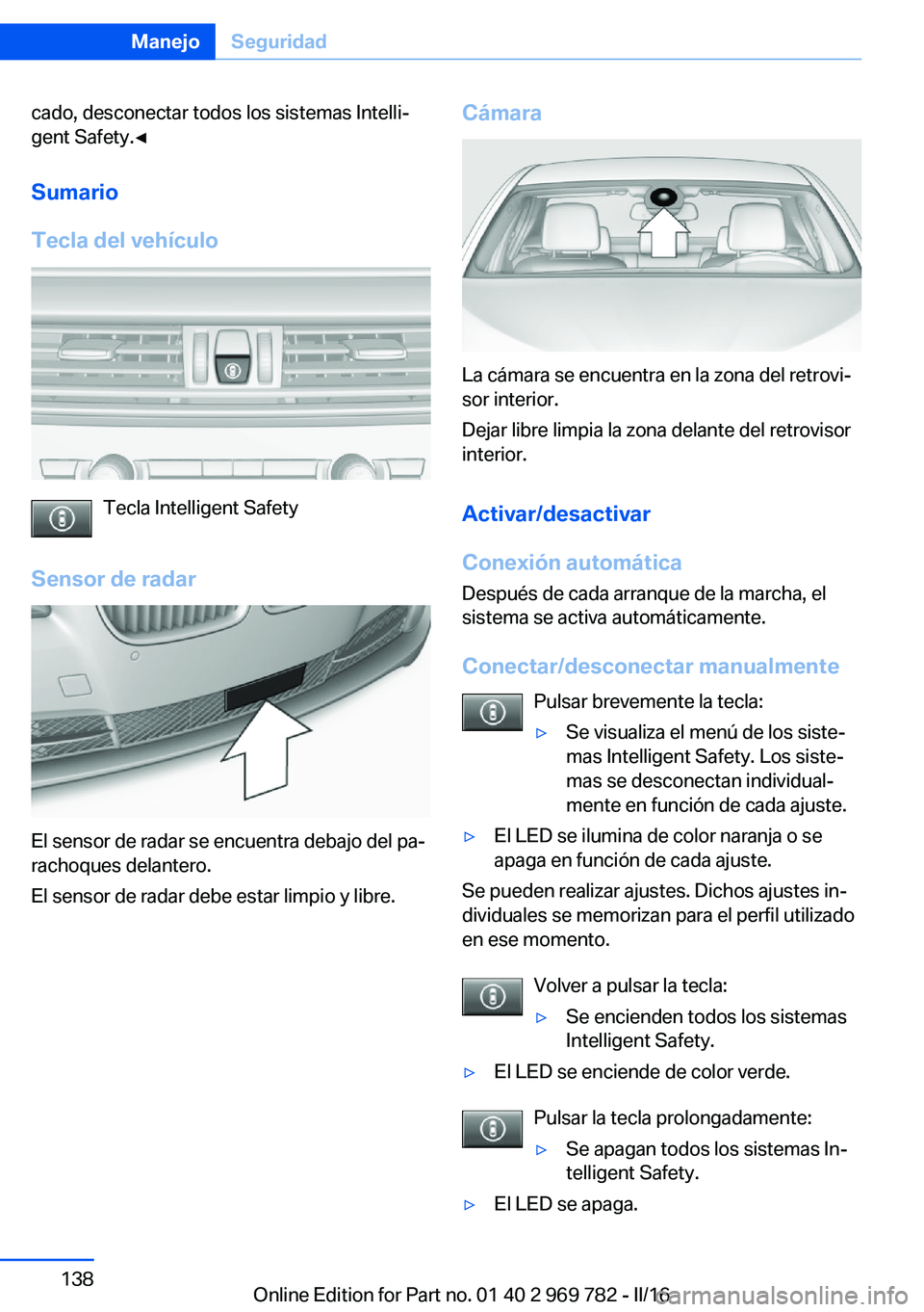 BMW X5 2016  Manuales de Empleo (in Spanish) cado, desconectar todos los sistemas Intelli‐
gent Safety.◀
Sumario
Tecla del vehículo
Tecla Intelligent Safety
Sensor de radar
El sensor de radar se encuentra debajo del pa‐
rachoques delanter