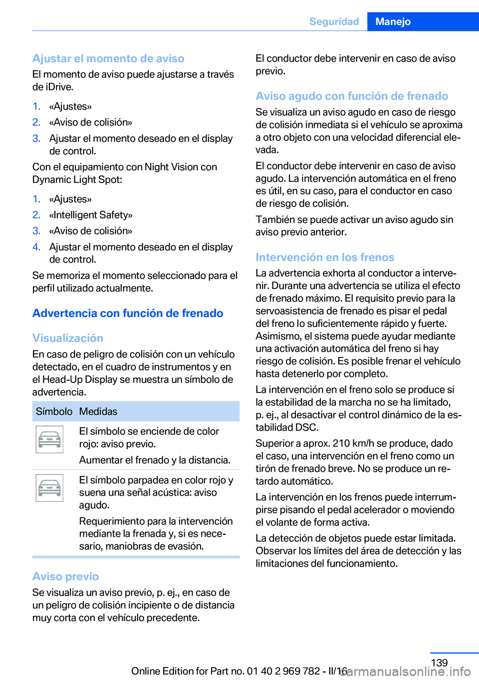 BMW X5 2016  Manuales de Empleo (in Spanish) Ajustar el momento de aviso
El momento de aviso puede ajustarse a través
de iDrive.1.«Ajustes»2.«Aviso de colisión»3.Ajustar el momento deseado en el display
de control.
Con el equipamiento con 