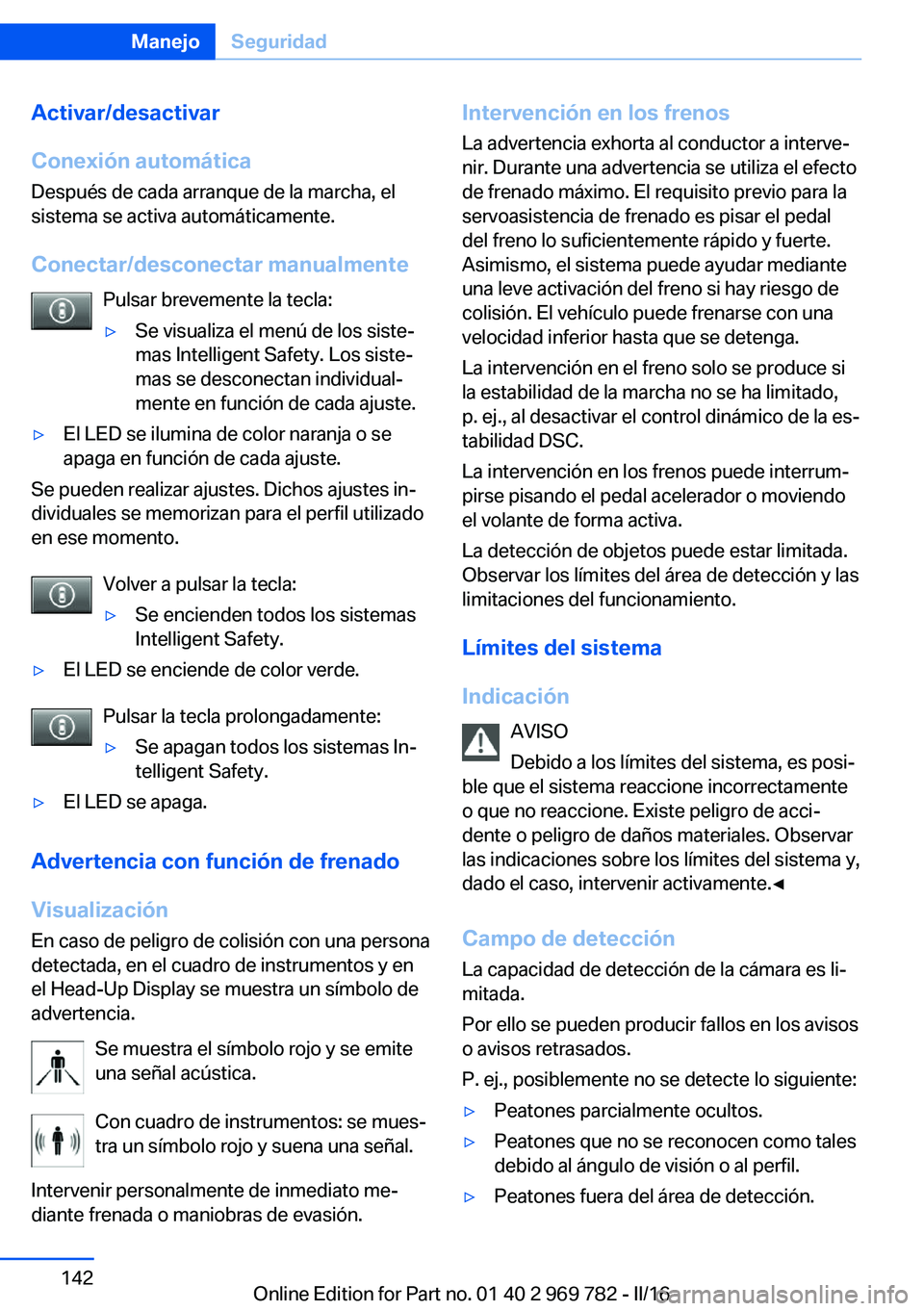 BMW X5 2016  Manuales de Empleo (in Spanish) Activar/desactivar
Conexión automática Después de cada arranque de la marcha, el
sistema se activa automáticamente.
Conectar/desconectar manualmente Pulsar brevemente la tecla:▷Se visualiza el m