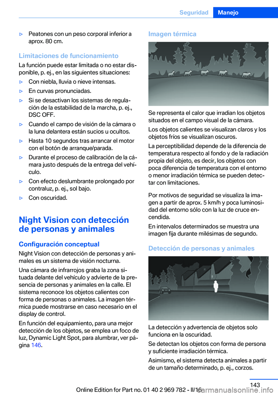 BMW X5 2016  Manuales de Empleo (in Spanish) ▷Peatones con un peso corporal inferior a
aprox. 80 cm.
Limitaciones de funcionamiento
La función puede estar limitada o no estar dis‐
ponible, p. ej., en las siguientes situaciones:
▷Con niebl