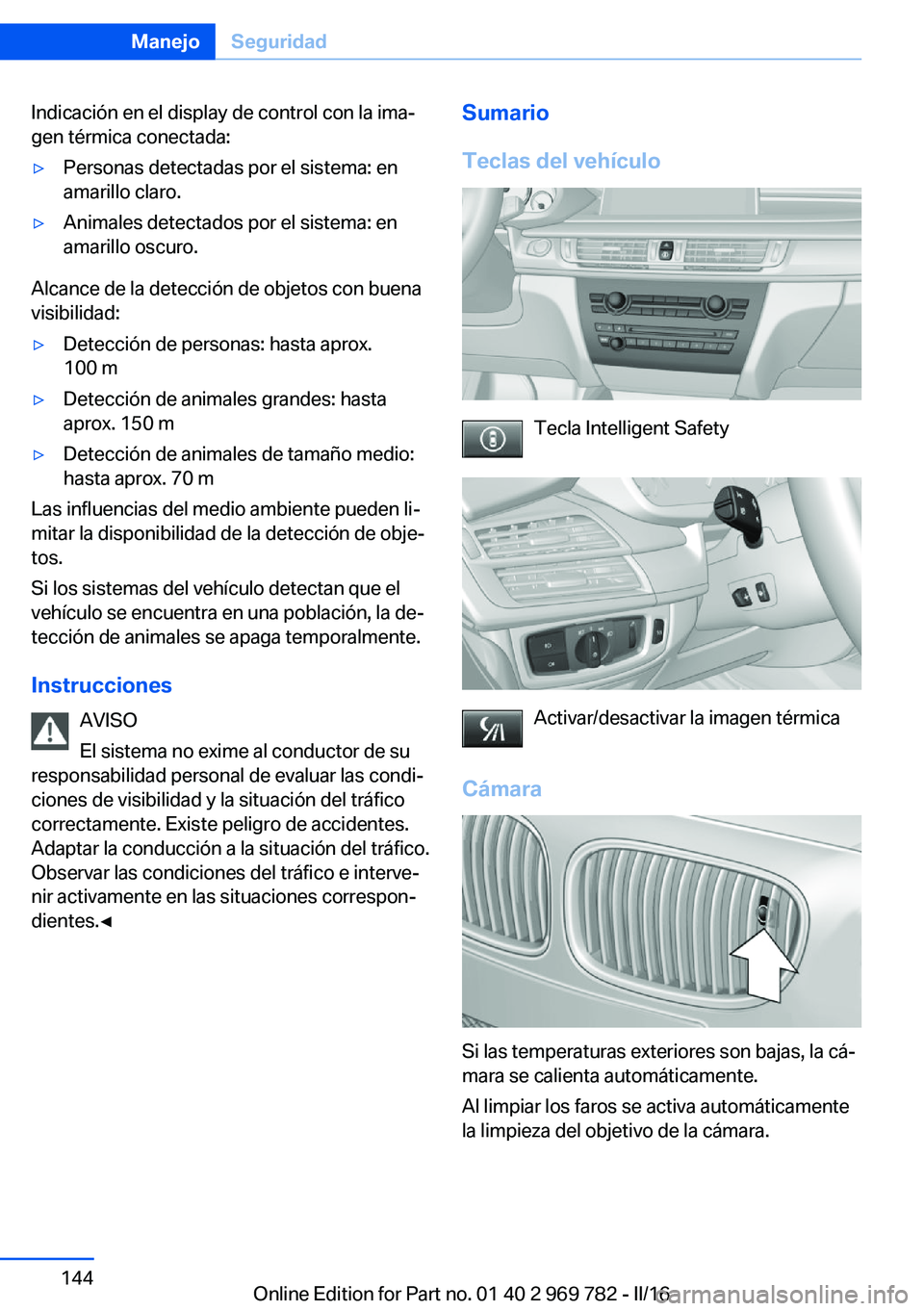 BMW X5 2016  Manuales de Empleo (in Spanish) Indicación en el display de control con la ima‐
gen térmica conectada:▷Personas detectadas por el sistema: en
amarillo claro.▷Animales detectados por el sistema: en
amarillo oscuro.
Alcance de