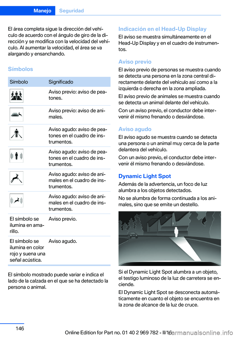 BMW X5 2016  Manuales de Empleo (in Spanish) El área completa sigue la dirección del vehí‐
culo de acuerdo con el ángulo de giro de la di‐
rección y se modifica con la velocidad del vehí‐
culo. Al aumentar la velocidad, el área se v