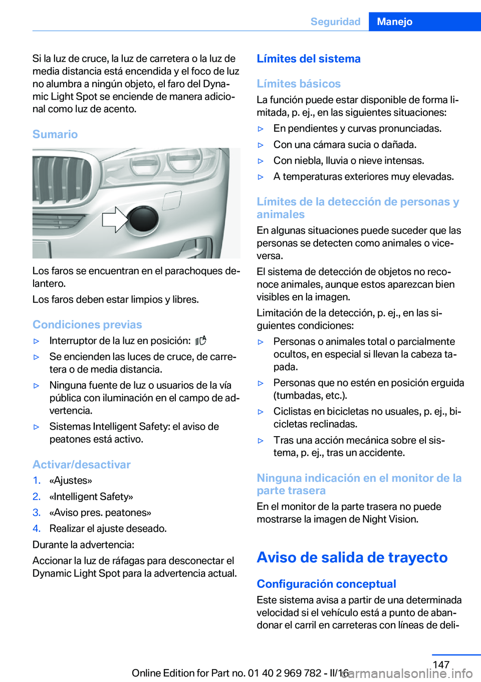 BMW X5 2016  Manuales de Empleo (in Spanish) Si la luz de cruce, la luz de carretera o la luz de
media distancia está encendida y el foco de luz
no alumbra a ningún objeto, el faro del Dyna‐
mic Light Spot se enciende de manera adicio‐
nal