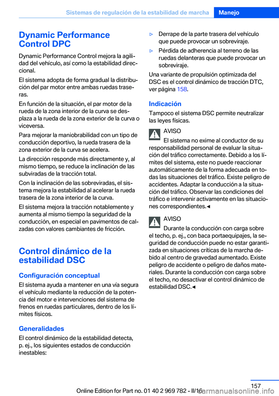 BMW X5 2016  Manuales de Empleo (in Spanish) Dynamic Performance
Control DPC
Dynamic Performance Control mejora la agili‐
dad del vehículo, así como la estabilidad direc‐
cional.
El sistema adopta de forma gradual la distribu‐
ción del 