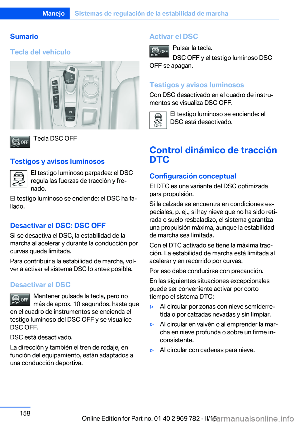 BMW X5 2016  Manuales de Empleo (in Spanish) Sumario
Tecla del vehículo
Tecla DSC OFF
Testigos y avisos luminosos El testigo luminoso parpadea: el DSC
regula las fuerzas de tracción y fre‐
nado.
El testigo luminoso se enciende: el DSC ha fa