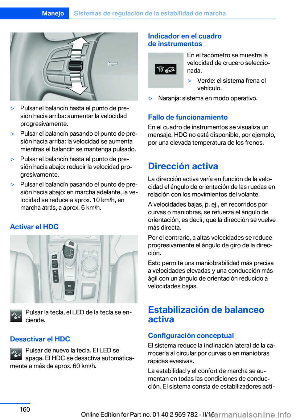BMW X5 2016  Manuales de Empleo (in Spanish) ▷Pulsar el balancín hasta el punto de pre‐
sión hacia arriba: aumentar la velocidad
progresivamente.▷Pulsar el balancín pasando el punto de pre‐
sión hacia arriba: la velocidad se aumenta
