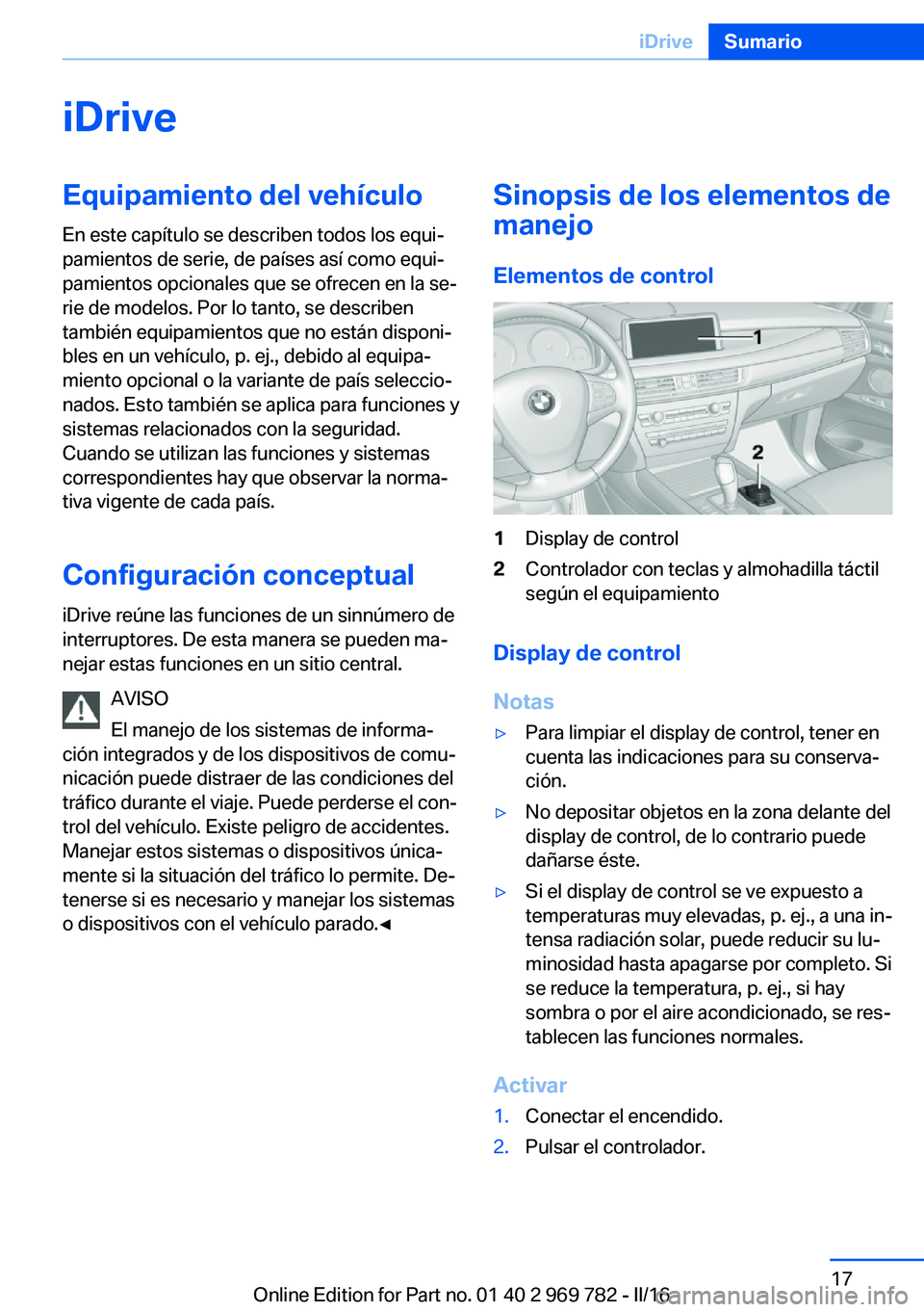 BMW X5 2016 Manuales de Empleo (in Spanish) iDriveEquipamiento del vehículo
En este capítulo se describen todos los equi‐
pamientos de serie, de países así como equi‐
pamientos opcionales que se ofrecen en la se‐
rie de modelos. Por l BMW X5 2016 Manuales de Empleo (in Spanish) iDriveEquipamiento del vehículo
En este capítulo se describen todos los equi‐
pamientos de serie, de países así como equi‐
pamientos opcionales que se ofrecen en la se‐
rie de modelos. Por l