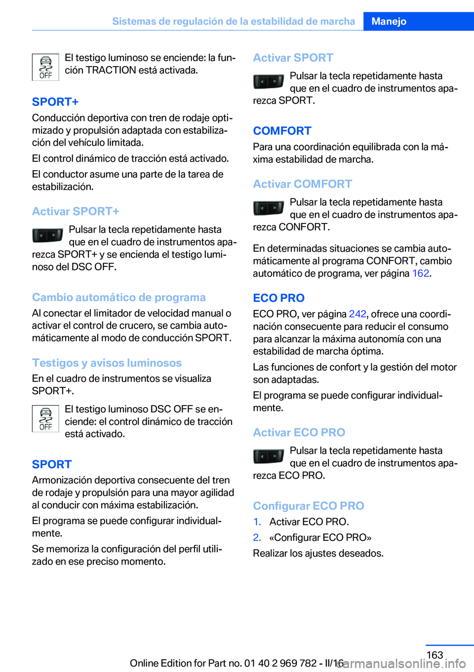 BMW X5 2016  Manuales de Empleo (in Spanish) El testigo luminoso se enciende: la fun‐
ción TRACTION está activada.
SPORT+ Conducción deportiva con tren de rodaje opti‐
mizado y propulsión adaptada con estabiliza‐
ción del vehículo li