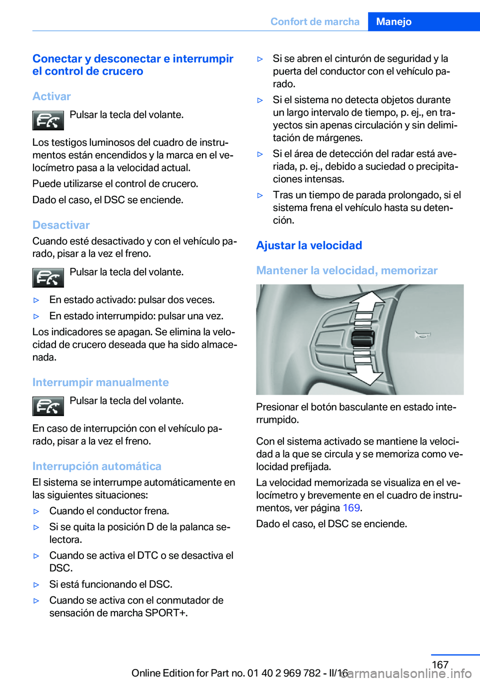 BMW X5 2016  Manuales de Empleo (in Spanish) Conectar y desconectar e interrumpir
el control de crucero
Activar Pulsar la tecla del volante.
Los testigos luminosos del cuadro de instru‐
mentos están encendidos y la marca en el ve‐
locímetr