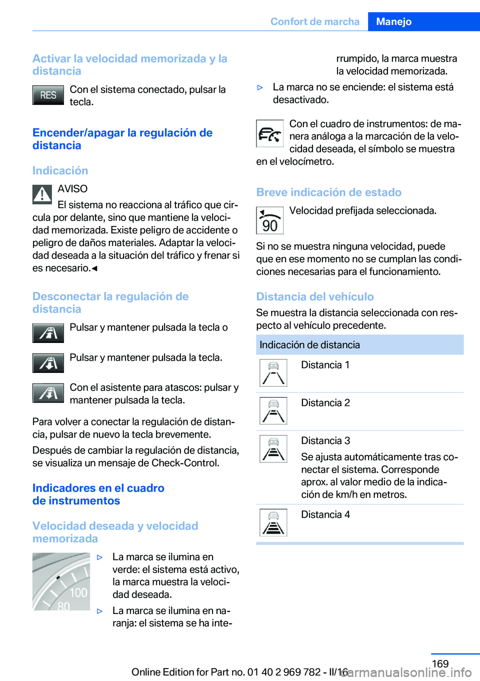 BMW X5 2016  Manuales de Empleo (in Spanish) Activar la velocidad memorizada y la
distancia
Con el sistema conectado, pulsar la
tecla.
Encender/apagar la regulación de distancia
Indicación AVISO
El sistema no reacciona al tráfico que cir‐
c