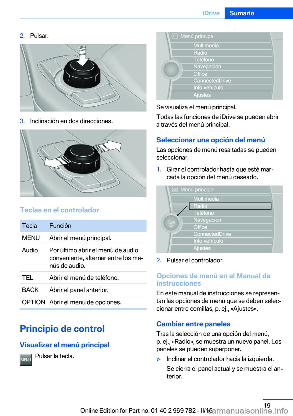BMW X5 2016 Manuales de Empleo (in Spanish) 2.Pulsar.3.Inclinación en dos direcciones.
Teclas en el controlador
TeclaFunciónMENUAbrir el menú principal.AudioPor último abrir el menú de audio
conveniente, alternar entre los me‐
nús de au BMW X5 2016 Manuales de Empleo (in Spanish) 2.Pulsar.3.Inclinación en dos direcciones.
Teclas en el controlador
TeclaFunciónMENUAbrir el menú principal.AudioPor último abrir el menú de audio
conveniente, alternar entre los me‐
nús de au