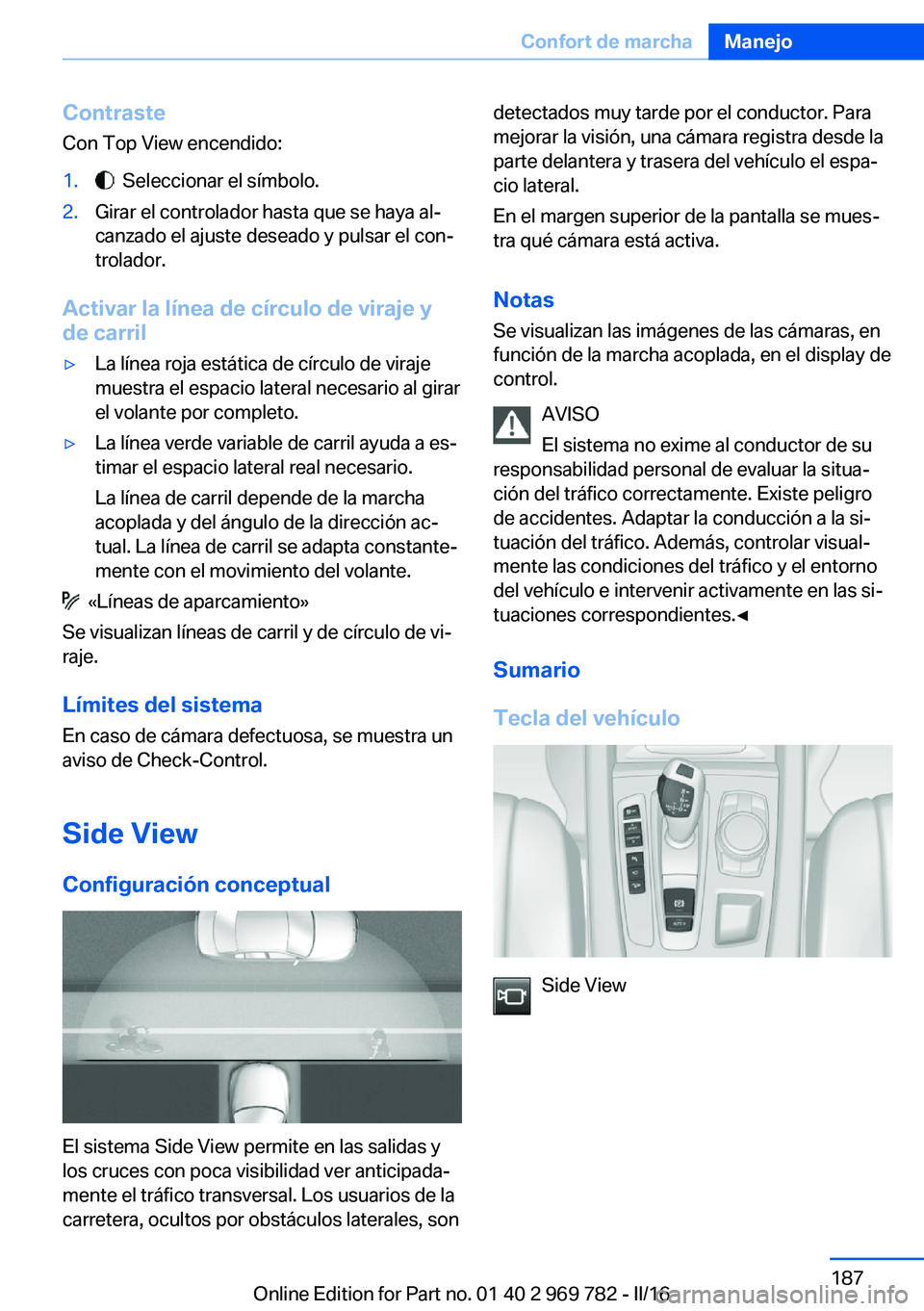 BMW X5 2016  Manuales de Empleo (in Spanish) ContrasteCon Top View encendido:1.  Seleccionar el símbolo.2.Girar el controlador hasta que se haya al‐
canzado el ajuste deseado y pulsar el con‐
trolador.
Activar la línea de círculo de viraj