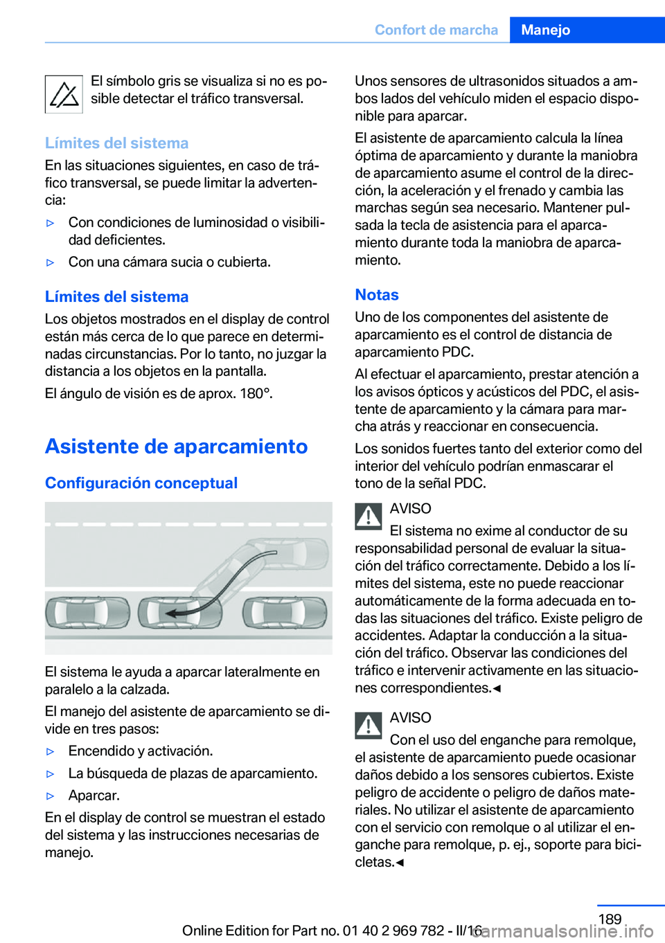 BMW X5 2016  Manuales de Empleo (in Spanish) El símbolo gris se visualiza si no es po‐
sible detectar el tráfico transversal.
Límites del sistema
En las situaciones siguientes, en caso de trá‐
fico transversal, se puede limitar la advert