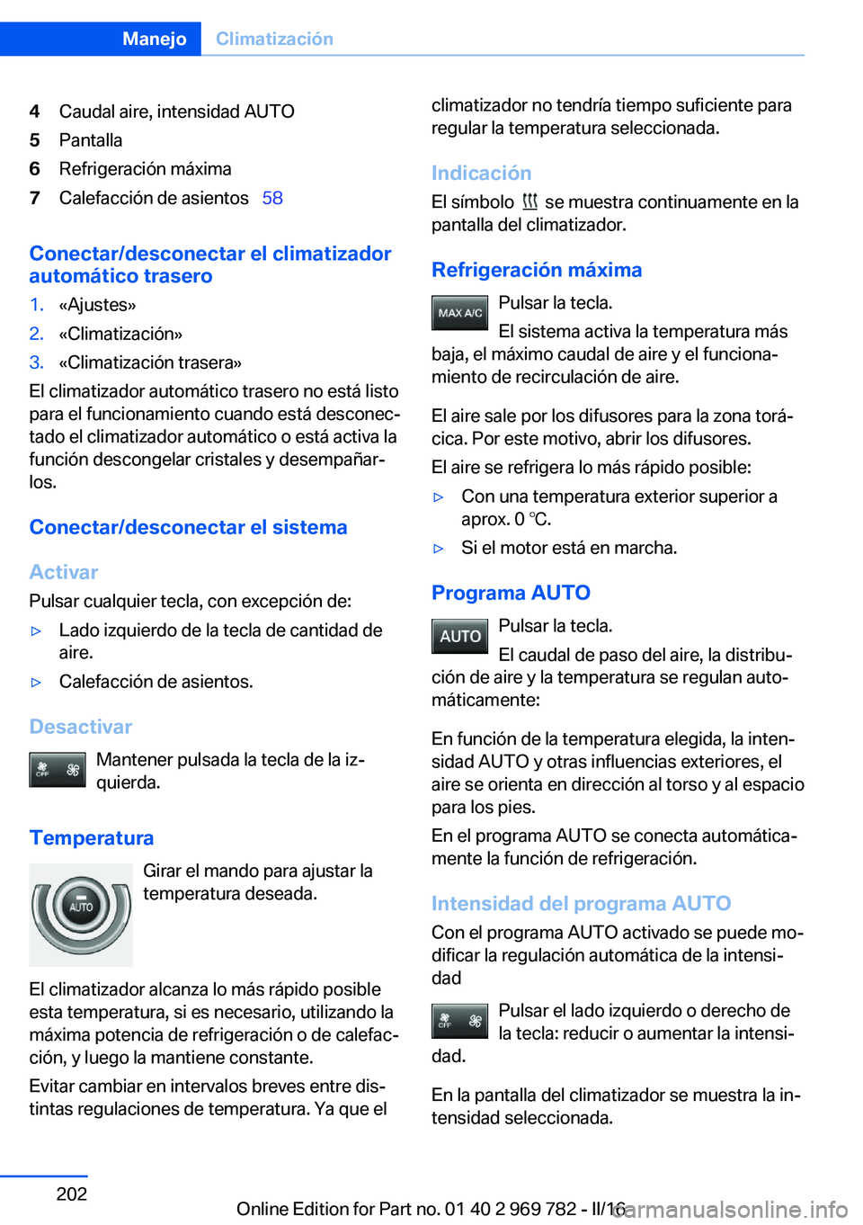 BMW X5 2016  Manuales de Empleo (in Spanish) 4Caudal aire, intensidad AUTO5Pantalla6Refrigeración máxima7Calefacción de asientos  58
Conectar/desconectar el climatizador
automático trasero
1.«Ajustes»2.«Climatización»3.«Climatizaci