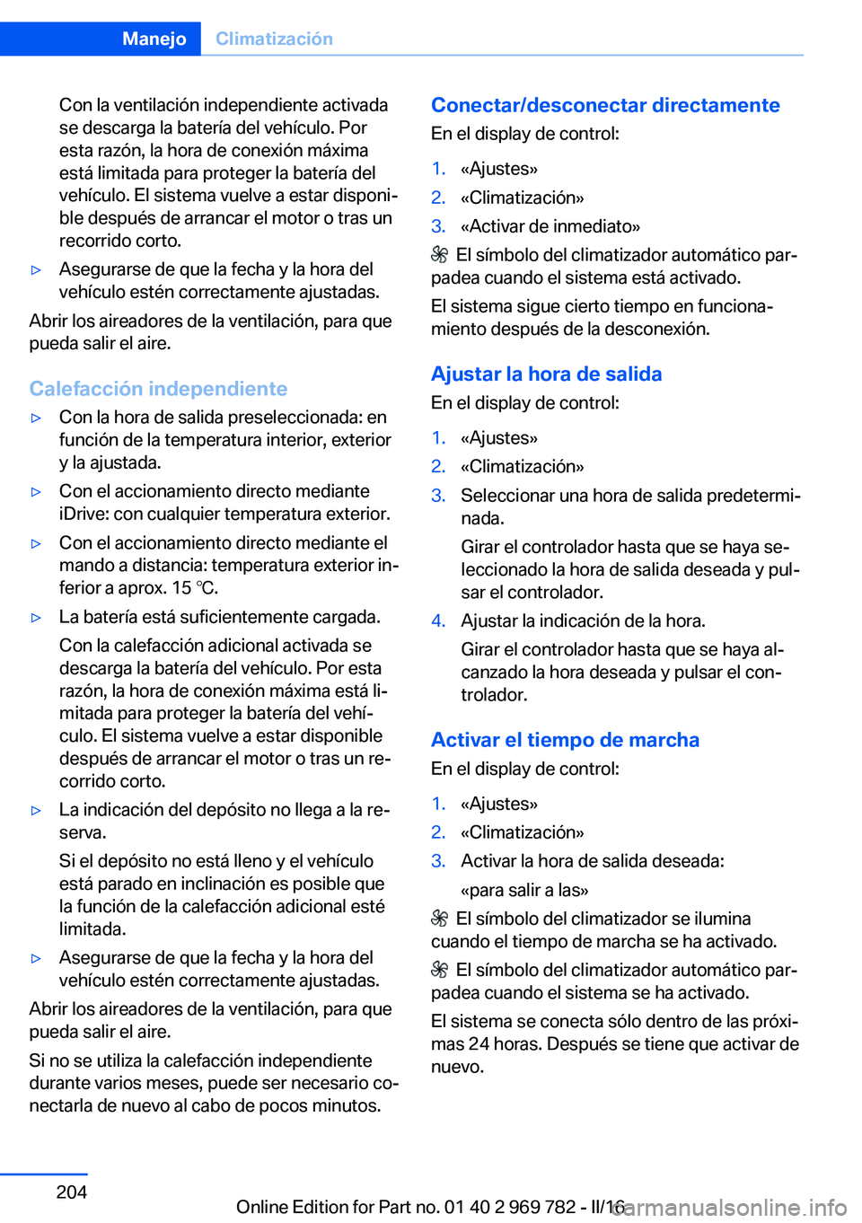 BMW X5 2016  Manuales de Empleo (in Spanish) Con la ventilación independiente activada
se descarga la batería del vehículo. Por
esta razón, la hora de conexión máxima
está limitada para proteger la batería del
vehículo. El sistema vuelv