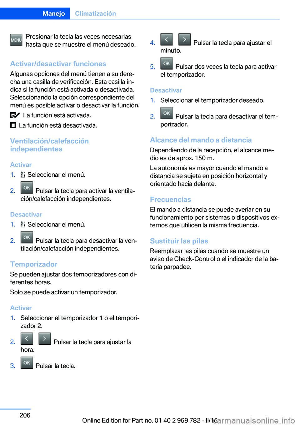 BMW X5 2016  Manuales de Empleo (in Spanish) Presionar la tecla las veces necesarias
hasta que se muestre el menú deseado.
Activar/desactivar funciones Algunas opciones del menú tienen a su dere‐
cha una casilla de verificación. Esta casill