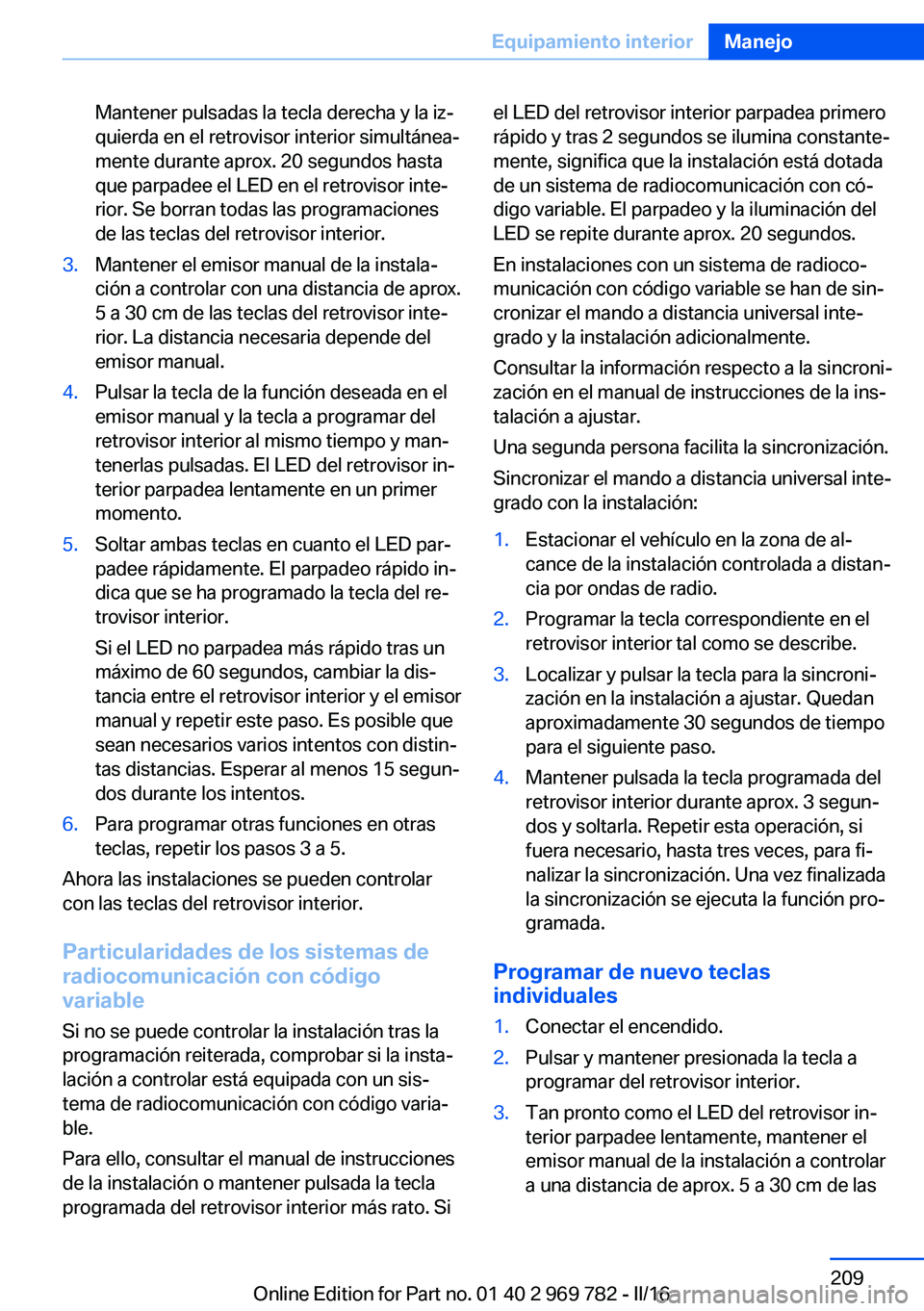 BMW X5 2016  Manuales de Empleo (in Spanish) Mantener pulsadas la tecla derecha y la iz‐
quierda en el retrovisor interior simultánea‐
mente durante aprox. 20 segundos hasta
que parpadee el LED en el retrovisor inte‐
rior. Se borran todas