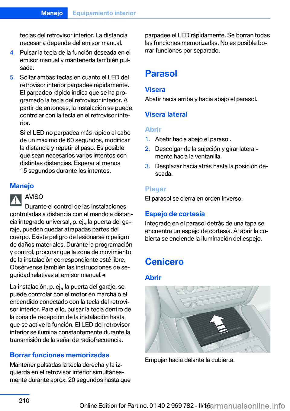 BMW X5 2016  Manuales de Empleo (in Spanish) teclas del retrovisor interior. La distancia
necesaria depende del emisor manual.4.Pulsar la tecla de la función deseada en el
emisor manual y mantenerla también pul‐
sada.5.Soltar ambas teclas en