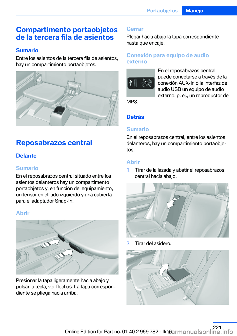 BMW X5 2016  Manuales de Empleo (in Spanish) Compartimento portaobjetos
de la tercera fila de asientos
Sumario Entre los asientos de la tercera fila de asientos,
hay un compartimiento portaobjetos.
Reposabrazos central
Delante
Sumario
En el repo