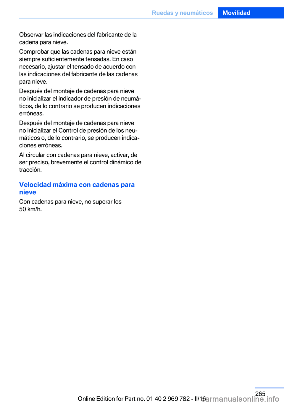 BMW X5 2016 Manuales de Empleo (in Spanish) Observar las indicaciones del fabricante de la
cadena para nieve.
Comprobar que las cadenas para nieve están
siempre suficientemente tensadas. En caso
necesario, ajustar el tensado de acuerdo con
las BMW X5 2016 Manuales de Empleo (in Spanish) Observar las indicaciones del fabricante de la
cadena para nieve.
Comprobar que las cadenas para nieve están
siempre suficientemente tensadas. En caso
necesario, ajustar el tensado de acuerdo con
las