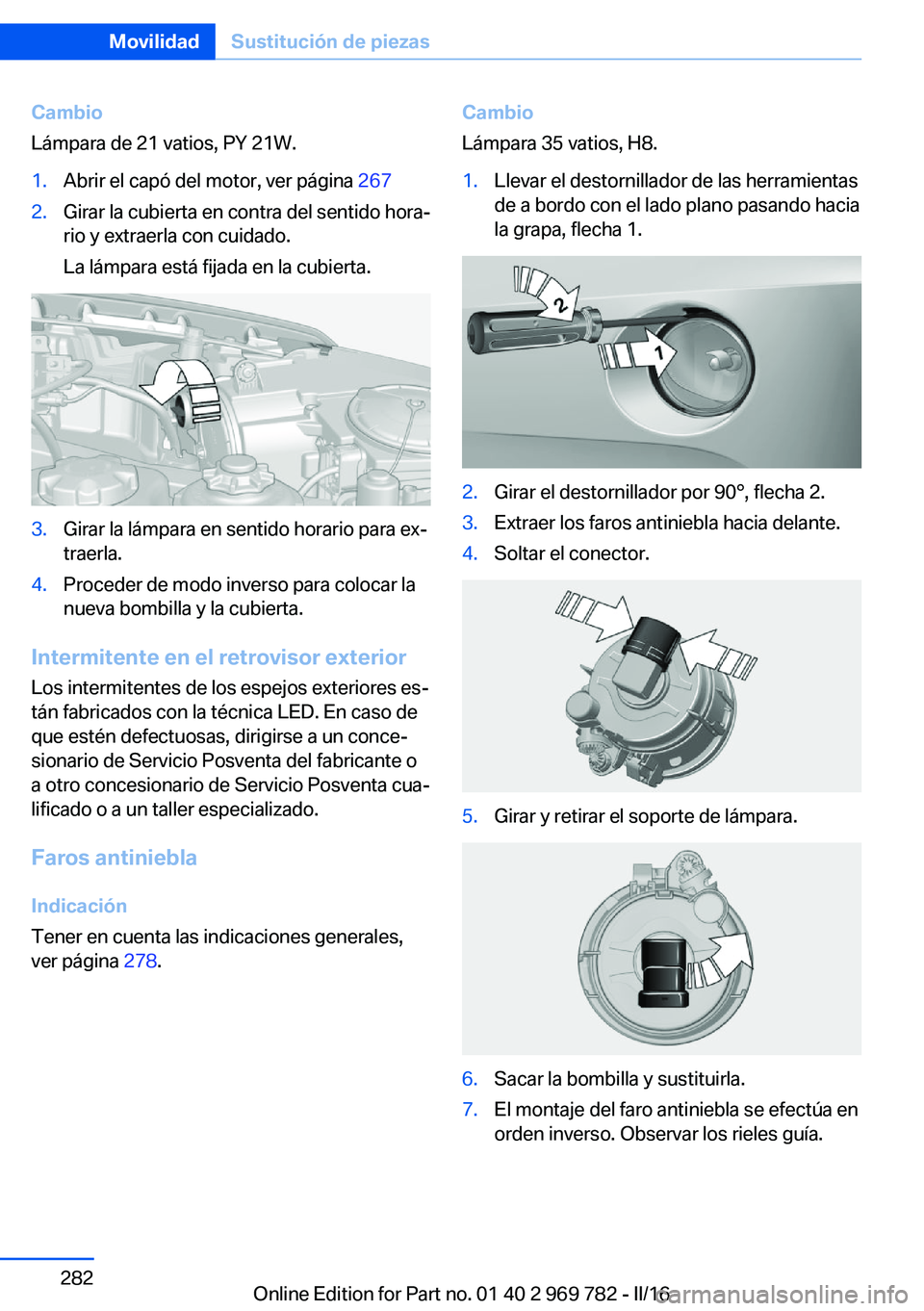 BMW X5 2016  Manuales de Empleo (in Spanish) Cambio
Lámpara de 21 vatios, PY 21W.1.Abrir el capó del motor, ver página  2672.Girar la cubierta en contra del sentido hora‐
rio y extraerla con cuidado.
La lámpara está fijada en la cubierta.