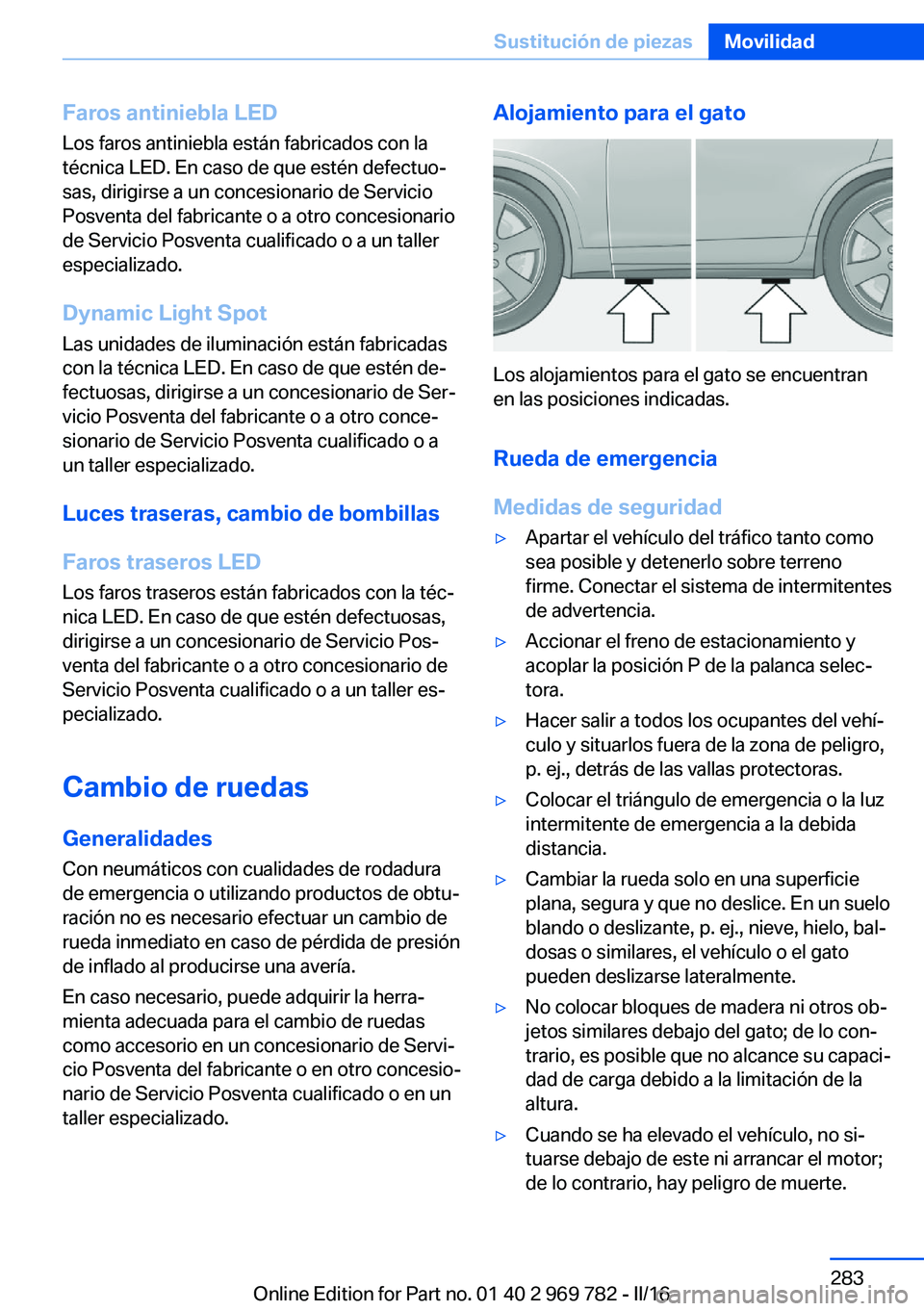 BMW X5 2016  Manuales de Empleo (in Spanish) Faros antiniebla LEDLos faros antiniebla están fabricados con la
técnica LED. En caso de que estén defectuo‐
sas, dirigirse a un concesionario de Servicio
Posventa del fabricante o a otro concesi