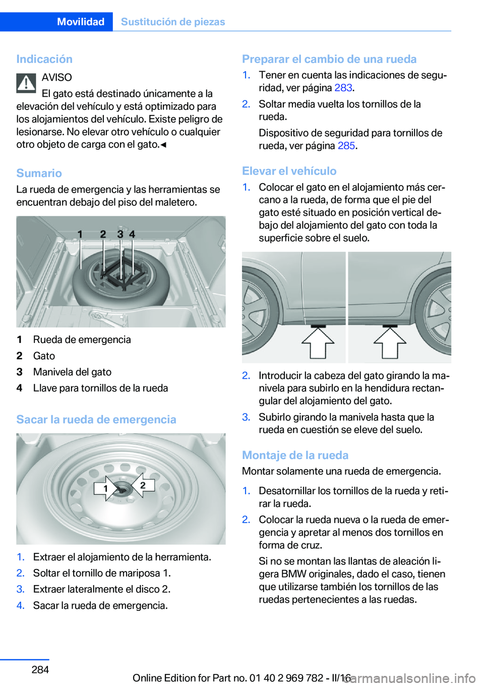 BMW X5 2016  Manuales de Empleo (in Spanish) IndicaciónAVISO
El gato está destinado únicamente a la
elevación del vehículo y está optimizado para
los alojamientos del vehículo. Existe peligro de
lesionarse. No elevar otro vehículo o cual