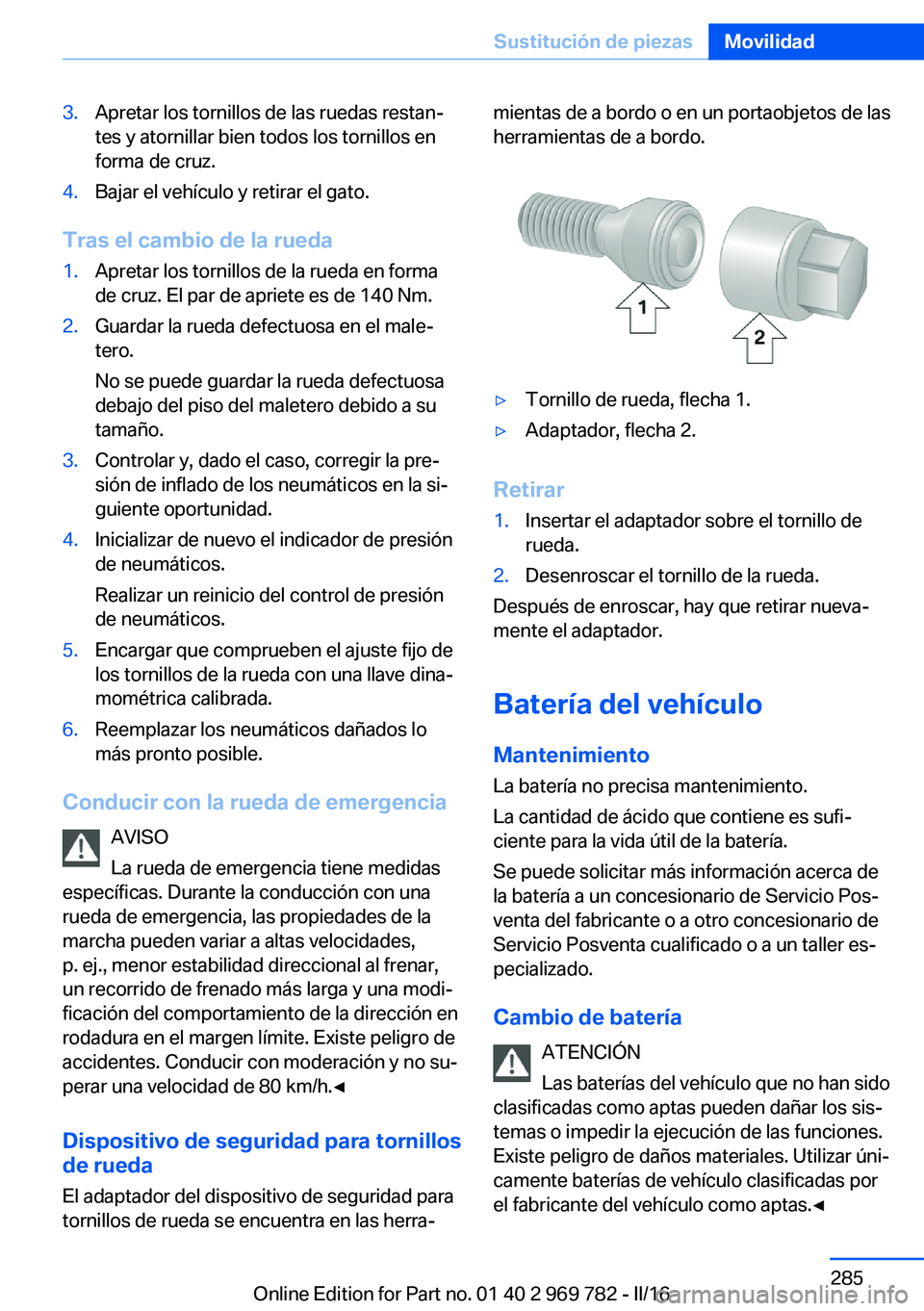 BMW X5 2016  Manuales de Empleo (in Spanish) 3.Apretar los tornillos de las ruedas restan‐
tes y atornillar bien todos los tornillos en
forma de cruz.4.Bajar el vehículo y retirar el gato.
Tras el cambio de la rueda
1.Apretar los tornillos de