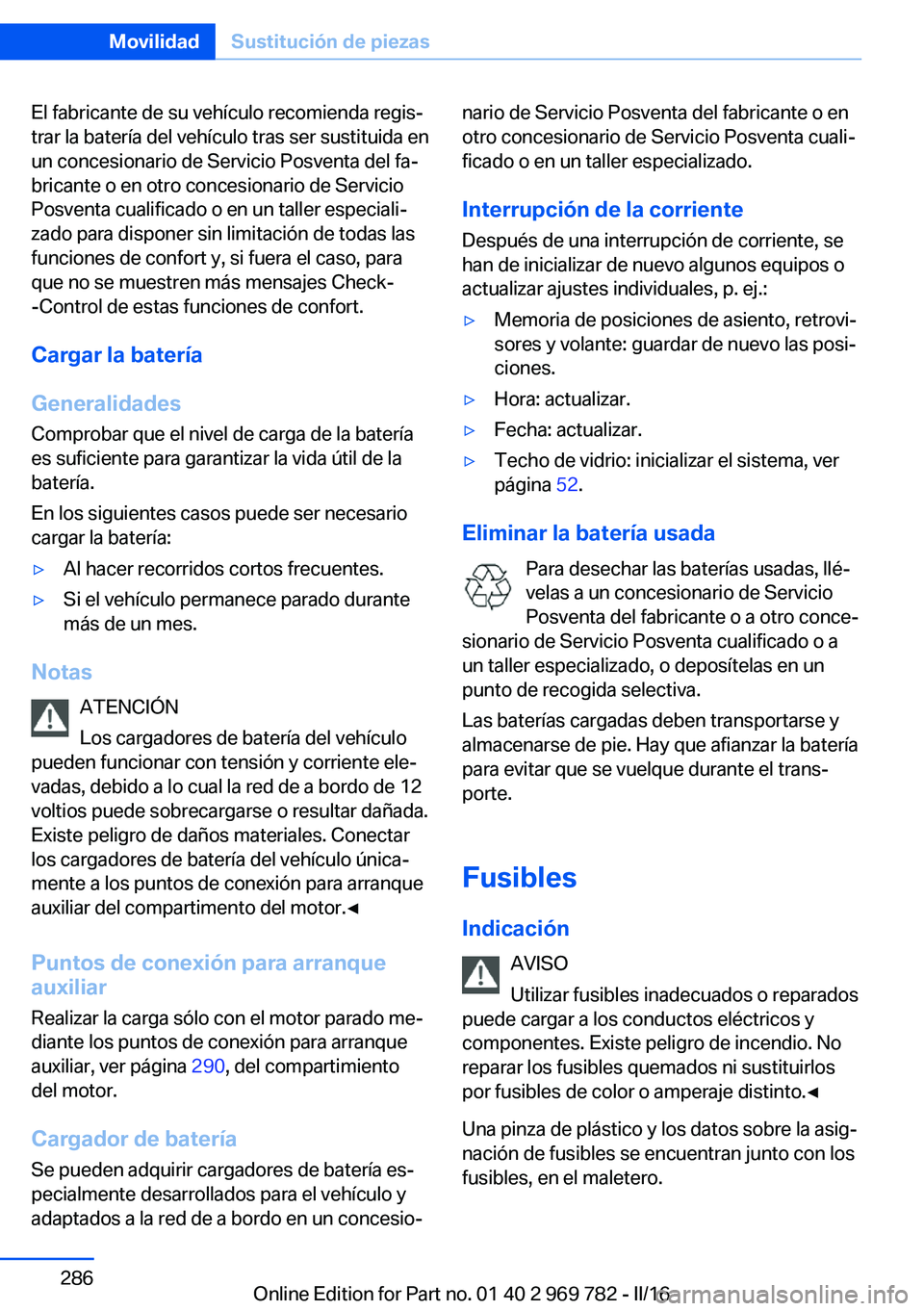 BMW X5 2016  Manuales de Empleo (in Spanish) El fabricante de su vehículo recomienda regis‐
trar la batería del vehículo tras ser sustituida en
un concesionario de Servicio Posventa del fa‐
bricante o en otro concesionario de Servicio
Pos