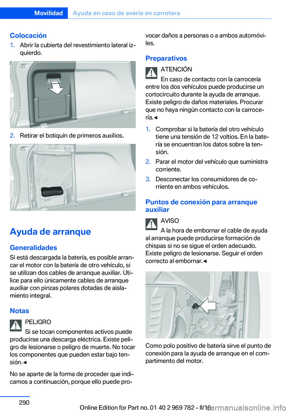 BMW X5 2016  Manuales de Empleo (in Spanish) Colocación1.Abrir la cubierta del revestimiento lateral iz‐
quierdo.2.Retirar el botiquín de primeros auxilios.
Ayuda de arranque
Generalidades
Si está descargada la batería, es posible arran‐