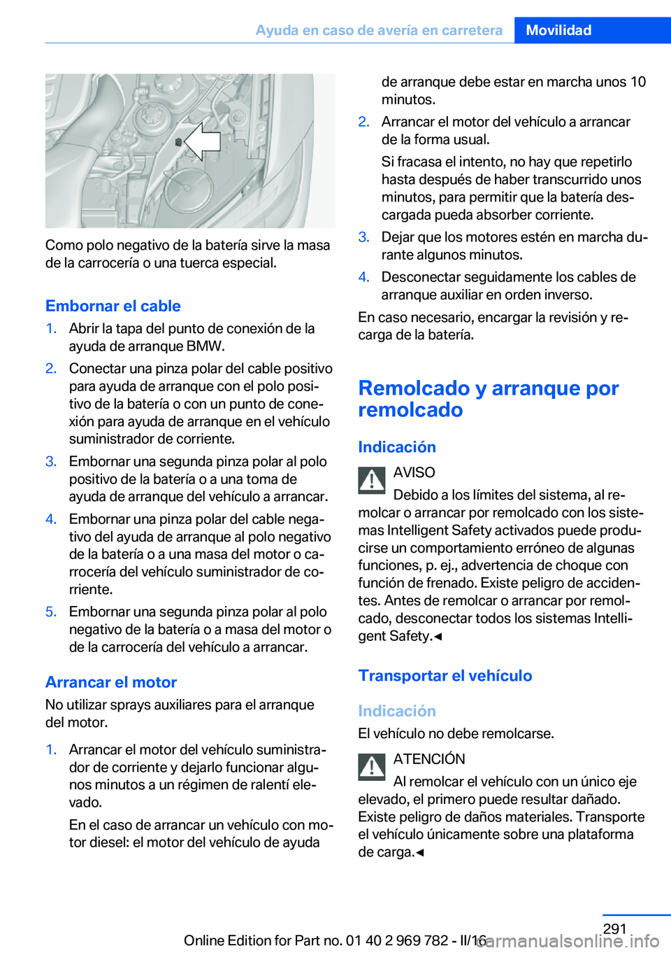 BMW X5 2016  Manuales de Empleo (in Spanish) Como polo negativo de la batería sirve la masa
de la carrocería o una tuerca especial.
Embornar el cable
1.Abrir la tapa del punto de conexión de la
ayuda de arranque BMW.2.Conectar una pinza polar
