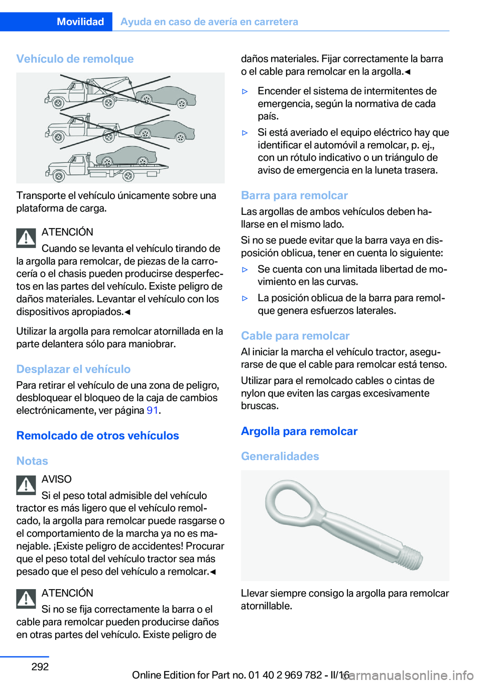 BMW X5 2016  Manuales de Empleo (in Spanish) Vehículo de remolque
Transporte el vehículo únicamente sobre una
plataforma de carga.
ATENCIÓN
Cuando se levanta el vehículo tirando de
la argolla para remolcar, de piezas de la carro‐
cería o