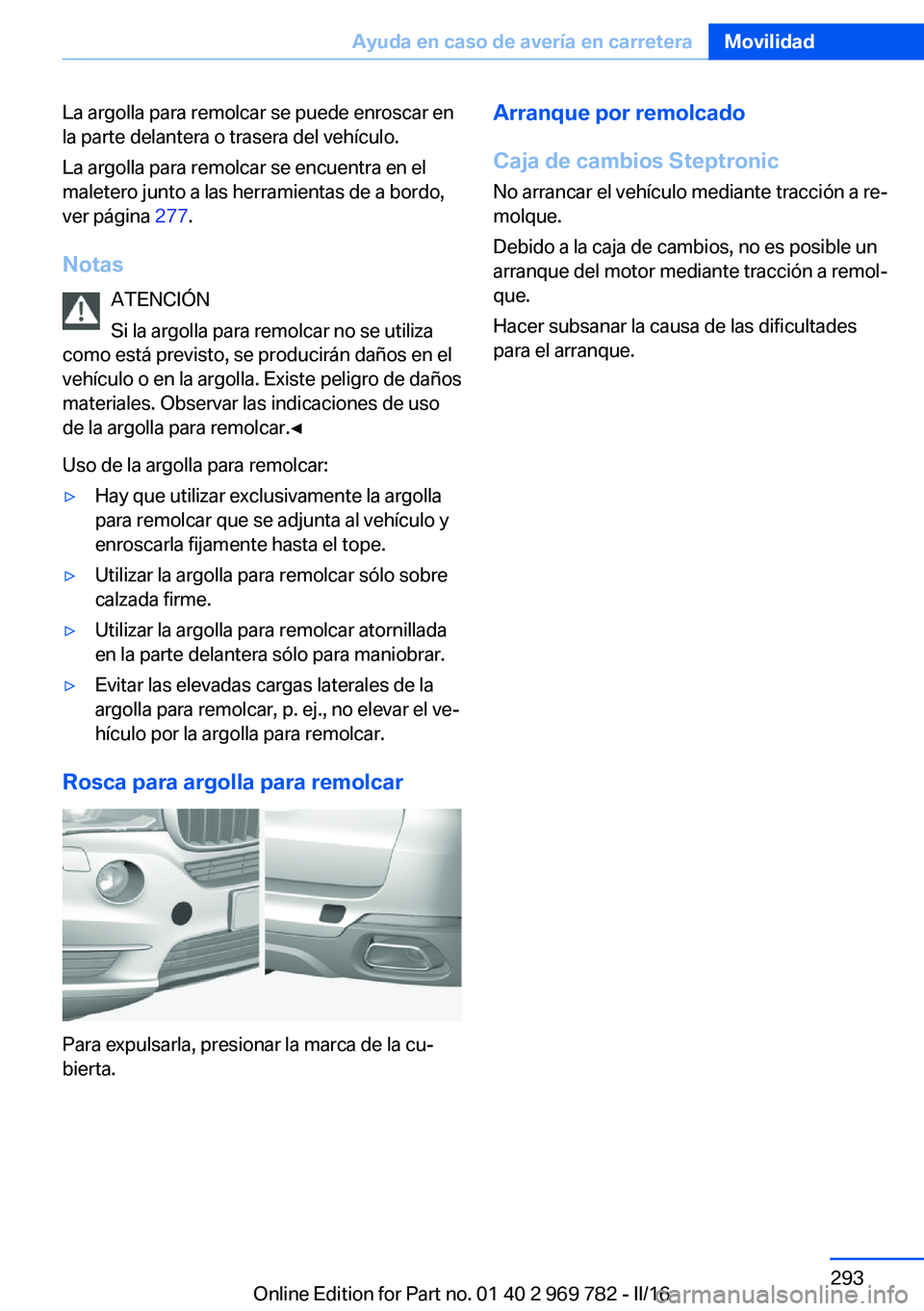 BMW X5 2016  Manuales de Empleo (in Spanish) La argolla para remolcar se puede enroscar en
la parte delantera o trasera del vehículo.
La argolla para remolcar se encuentra en el
maletero junto a las herramientas de a bordo,
ver página  277.
No