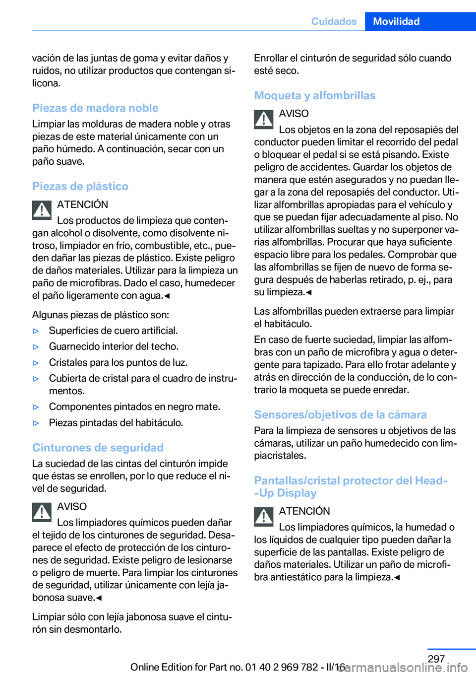 BMW X5 2016  Manuales de Empleo (in Spanish) vación de las juntas de goma y evitar daños y
ruidos, no utilizar productos que contengan si‐
licona.
Piezas de madera noble Limpiar las molduras de madera noble y otras
piezas de este material ú