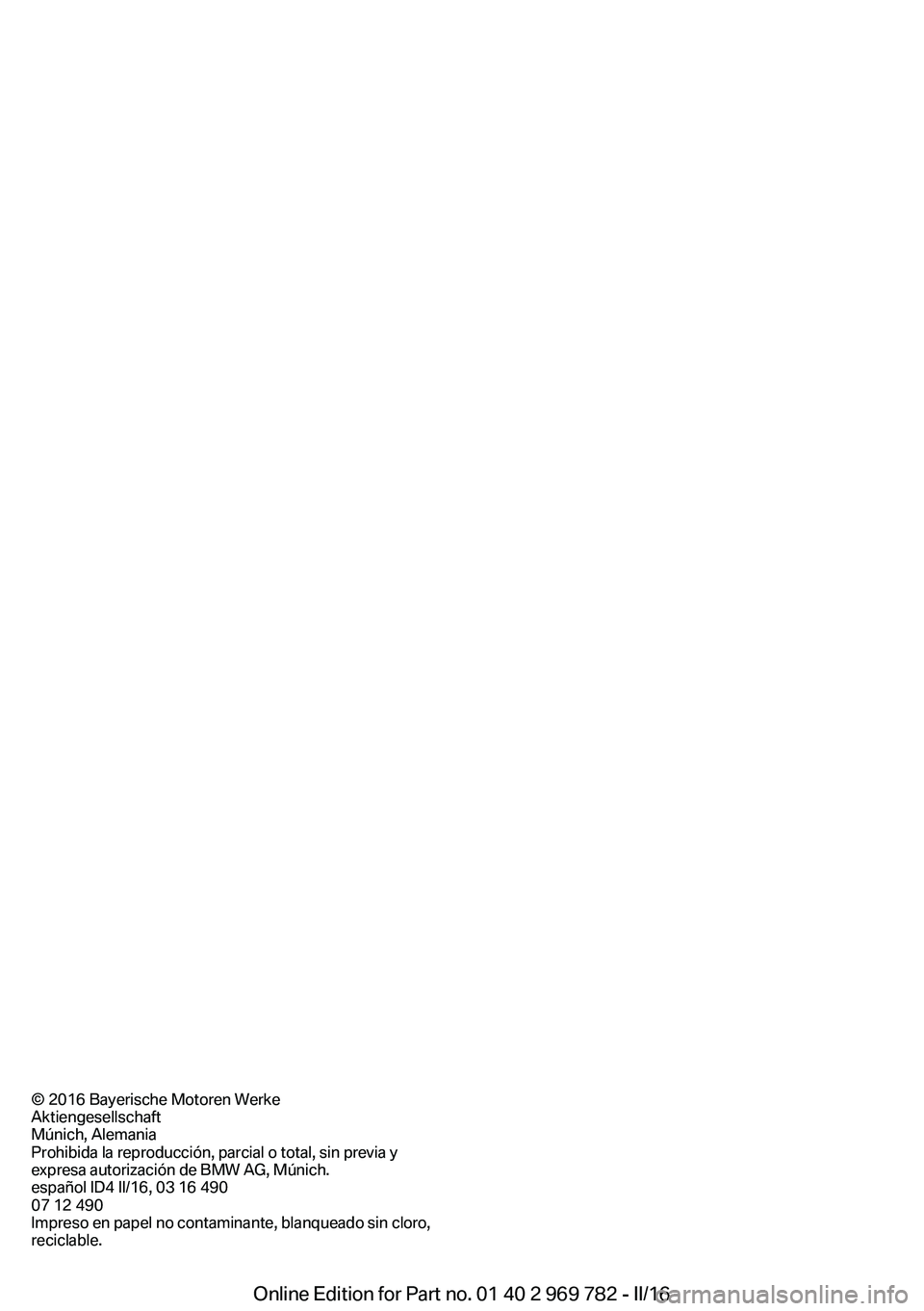 BMW X5 2016 Manuales de Empleo (in Spanish) © 2016 Bayerische Motoren Werke
Aktiengesellschaft
Múnich, Alemania
Prohibida la reproducción, parcial o total, sin previa y expresa autorización de BMW AG, Múnich.
español ID4 II/16, 03 16 490
BMW X5 2016 Manuales de Empleo (in Spanish) © 2016 Bayerische Motoren Werke
Aktiengesellschaft
Múnich, Alemania
Prohibida la reproducción, parcial o total, sin previa y expresa autorización de BMW AG, Múnich.
español ID4 II/16, 03 16 490